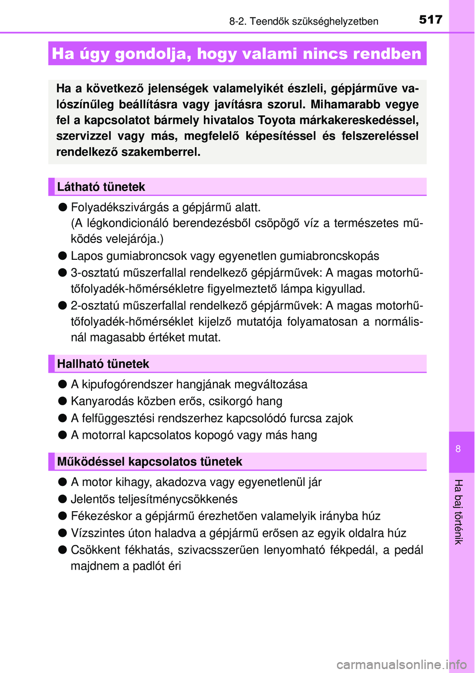 TOYOTA AURIS 2016  Kezelési útmutató (in Hungarian) 5178-2. Teendők szükséghelyzetben
8
Ha baj történik
 Folyadékszivárgás a gépjármű  alatt. 
(A légkondicionáló berendezésb ől csöpög ő víz a természetes m ű-
ködés velejáró