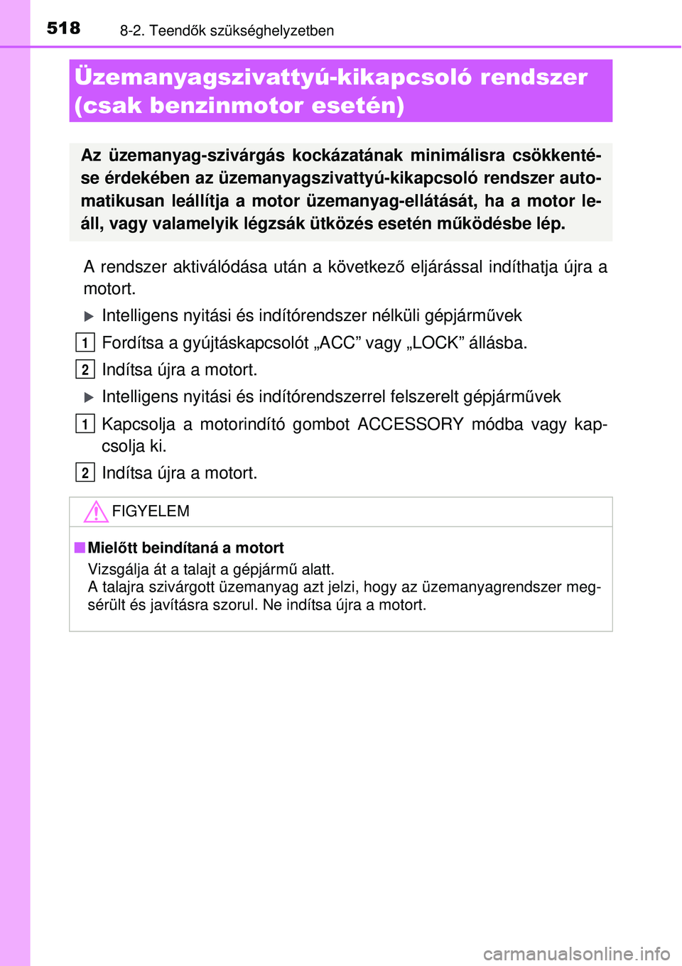 TOYOTA AURIS 2016  Kezelési útmutató (in Hungarian) 5188-2. Teendők szükséghelyzetben
A rendszer aktiválódása után a következ ő eljárással indíthatja újra a
motort.
Intelligens nyitási és indí tórendszer nélküli gépjárm űvek
Fo