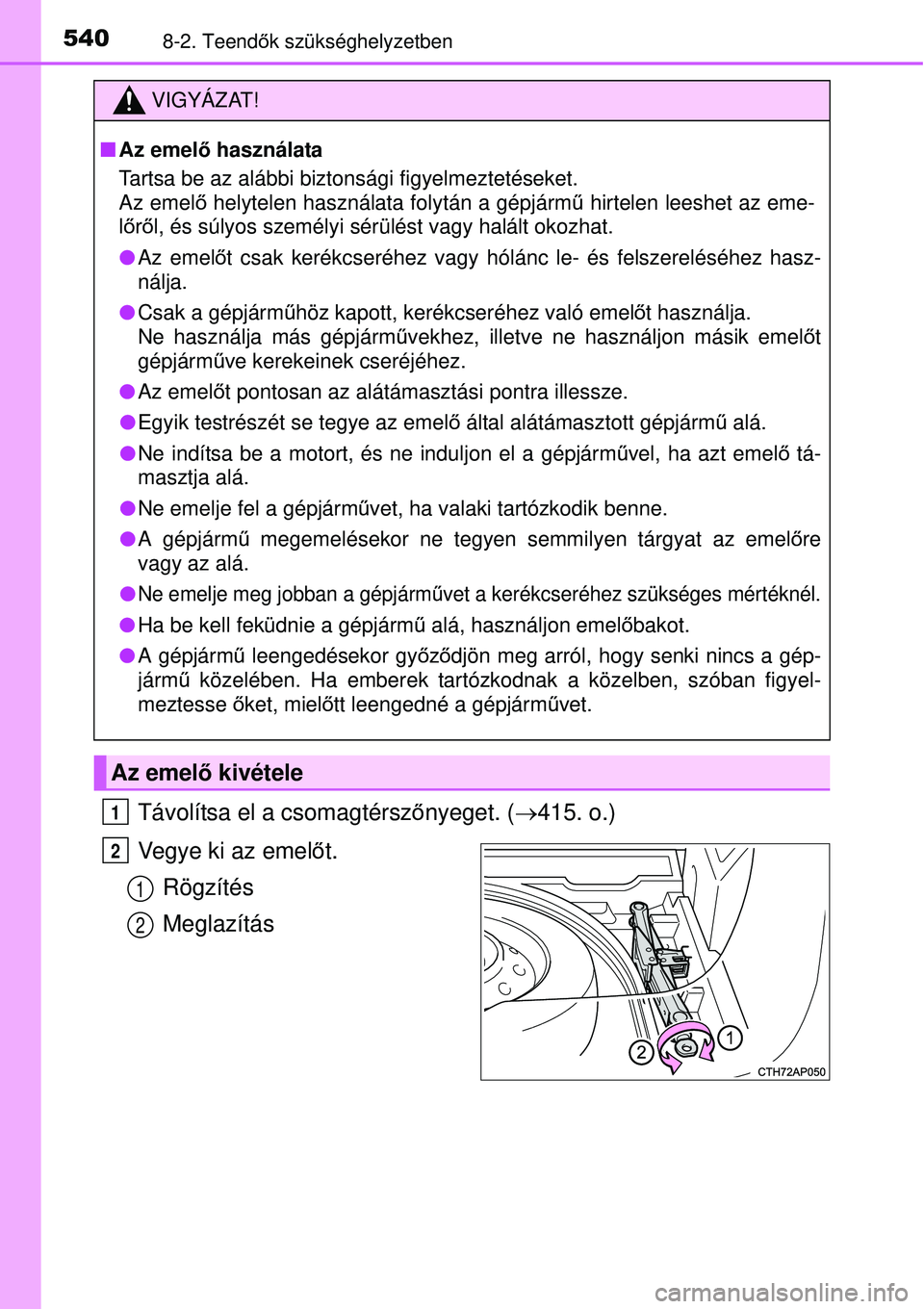 TOYOTA AURIS 2016  Kezelési útmutató (in Hungarian) 5408-2. Teendők szükséghelyzetben
Távolítsa el a csomagtérsz őnyeget. ( 415. o.)
Vegye ki az emel őt.
Rögzítés
Meglazítás
VIGYÁZAT!
 Az emelő használata
Tartsa be az alábbi bizt