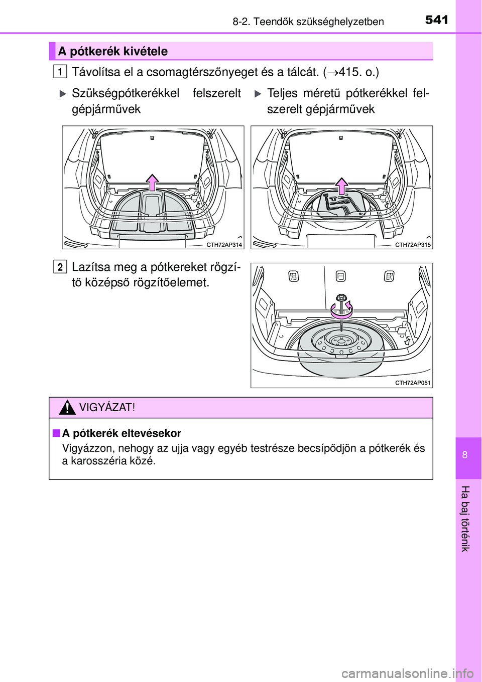 TOYOTA AURIS 2016  Kezelési útmutató (in Hungarian) 5418-2. Teendők szükséghelyzetben
8
Ha baj történik
Távolítsa el a csomagtérsz őnyeget és a tálcát. ( 415. o.)
Lazítsa meg a pótkereket rögzí-
t ő  középs ő rögzít őelemet.
A