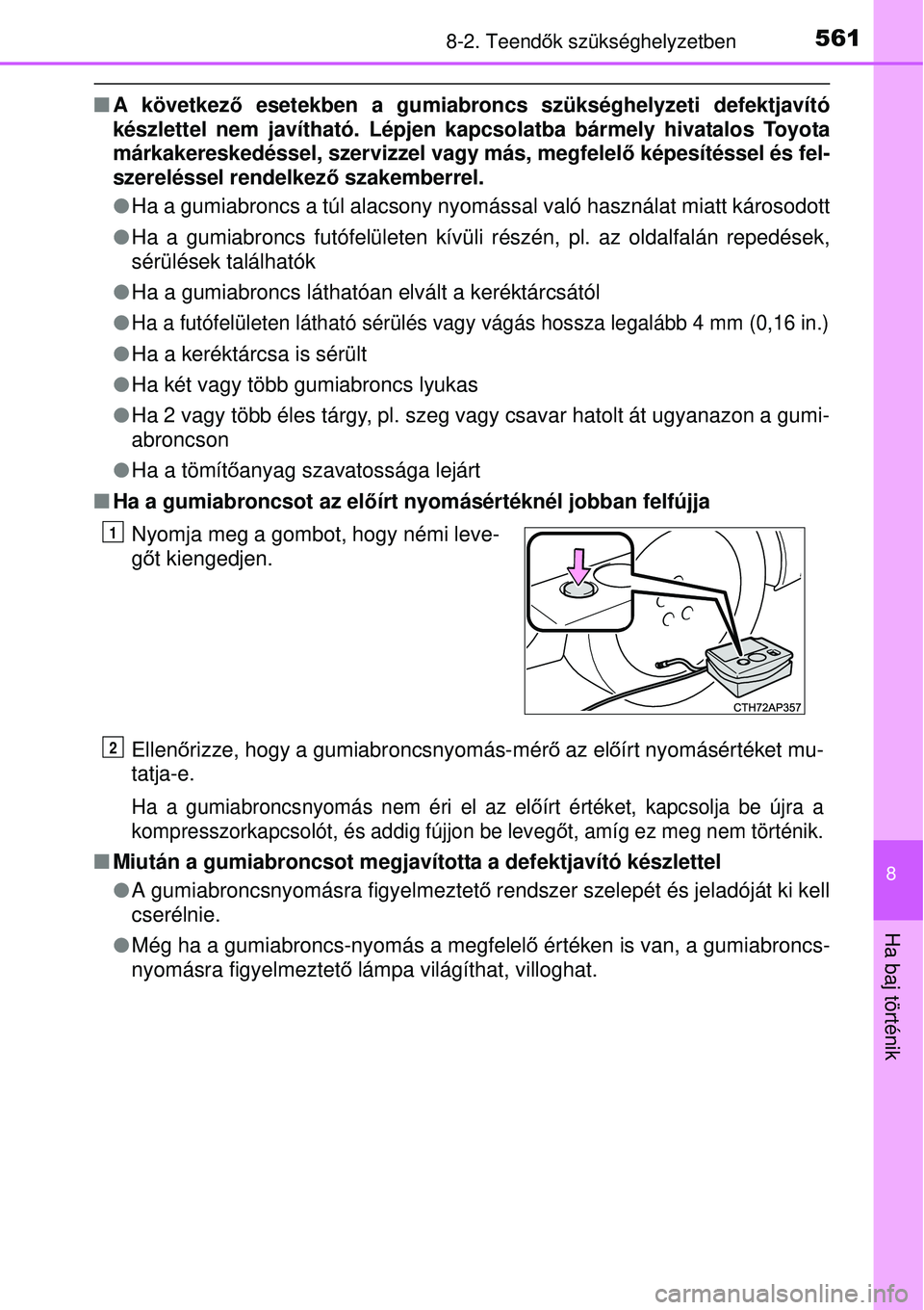 TOYOTA AURIS 2016  Kezelési útmutató (in Hungarian) 5618-2. Teendők szükséghelyzetben
8
Ha baj történik
 A következ ő esetekben a gumiabroncs szükséghelyzeti defektjavító
készlettel nem javítható. Lépjen kapcsolatba bármely hiva\
tal