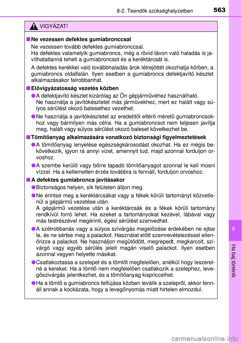 TOYOTA AURIS 2016  Kezelési útmutató (in Hungarian) 5638-2. Teendők szükséghelyzetben
8
Ha baj történik
VIGYÁZAT!
 Ne vezessen defektes gumiabronccsal
Ne vezessen tovább defektes gumiabronccsal. 
Ha defektes valamelyik gumiabroncs, m ég a r