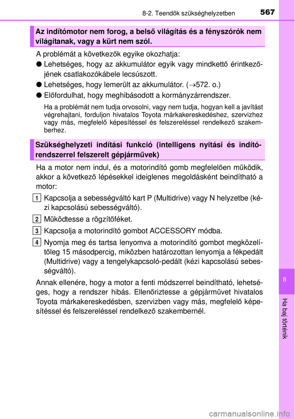 TOYOTA AURIS 2016  Kezelési útmutató (in Hungarian) 5678-2. Teendők szükséghelyzetben
8
Ha baj történik
A problémát a következ ők egyike okozhatja:
 Lehetséges, hogy az akkumulátor egyik vagy mindkett ő érintkez ő-
jének csatlakozók