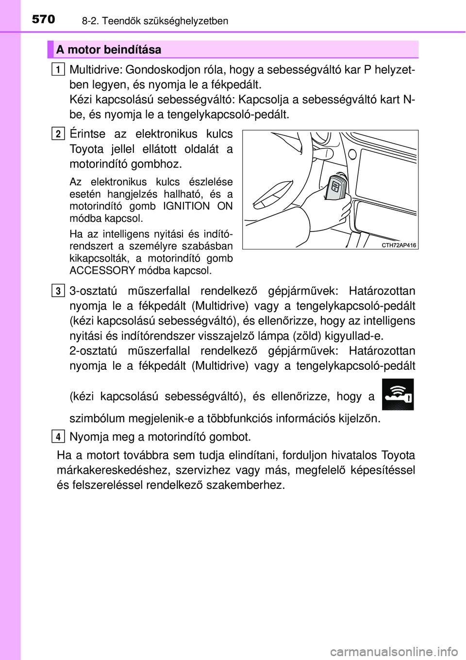 TOYOTA AURIS 2016  Kezelési útmutató (in Hungarian) 5708-2. Teendők szükséghelyzetben
Multidrive: Gondoskodjon róla, hogy a sebességváltó kar P he\
lyzet-
ben legyen, és nyomja le a fékpedált. 
Kézi kapcsolású sebességváltó: Kapcsolja a