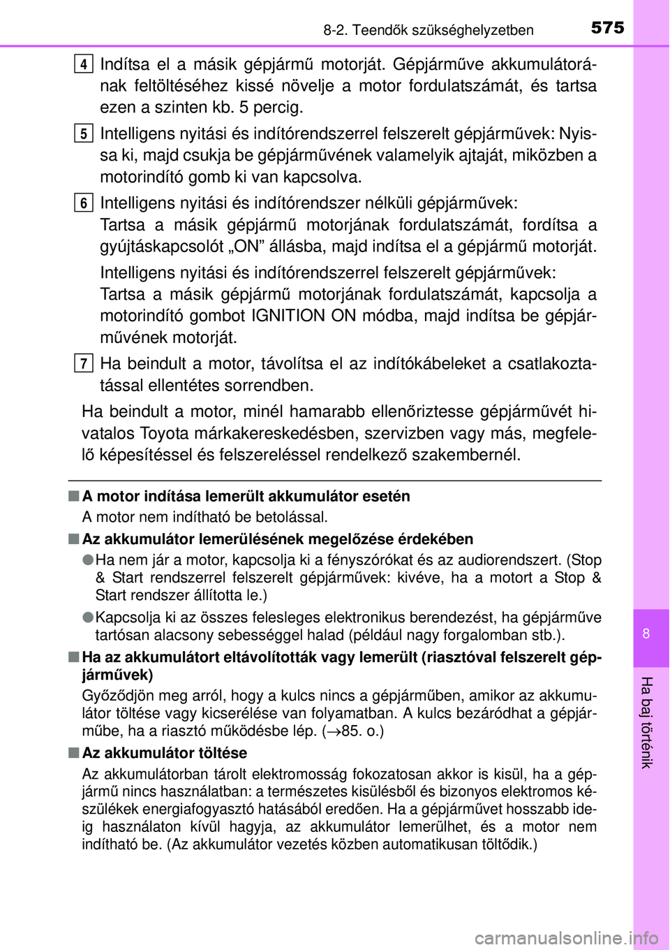 TOYOTA AURIS 2016  Kezelési útmutató (in Hungarian) 5758-2. Teendők szükséghelyzetben
8
Ha baj történik
Indítsa el a másik gépjárm ű motorját. Gépjármű ve akkumulátorá-
nak feltöltéséhez kissé növelje a motor fordulatszámát, és 