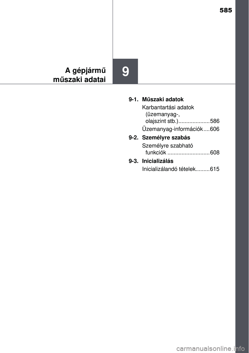 TOYOTA AURIS 2016  Kezelési útmutató (in Hungarian) 585
9A gépjármű
m űszaki adatai
9-1. M űszaki adatok
Karbantartási adatok  (üzemanyag-, 
olajszint stb.).................... 586
Üzemanyag-információk .... 606
9-2. Személyre szabás Szemé
