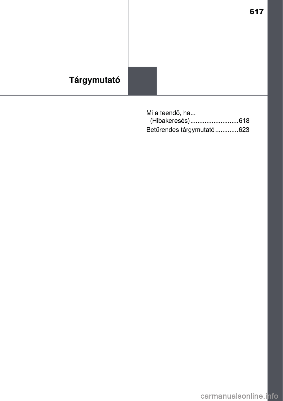 TOYOTA AURIS 2016  Kezelési útmutató (in Hungarian) 617
Tárgymutató
Mi a teendő, ha... 
(Hibakeresés) ........................... 618
Betű rendes tárgymutató ............. 623 