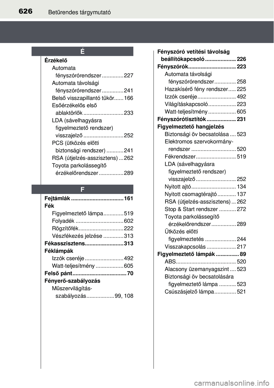 TOYOTA AURIS 2016  Kezelési útmutató (in Hungarian) 626Betűrendes tárgymutató
Érzékel ő
Automata 
fényszórórendszer .............. 227
Automata távolsági  fényszórórendszer .............. 241
Bels ő visszapillantó tükör...... 166
Es 