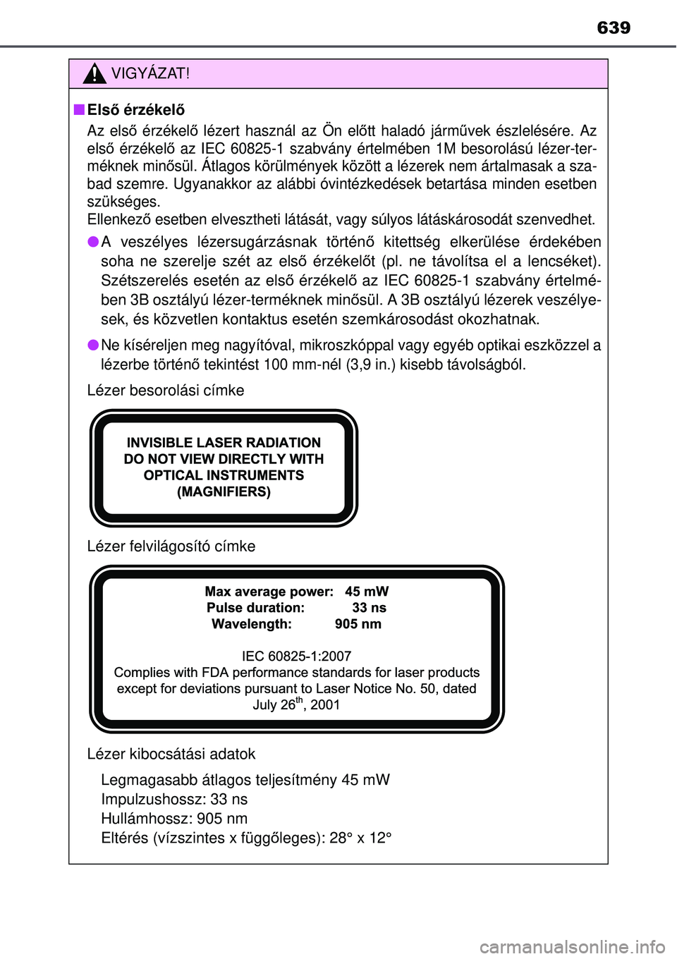 TOYOTA AURIS 2016  Kezelési útmutató (in Hungarian) 639
VIGYÁZAT!
Első érzékelő
Az els ő érzékel ő lézert használ az Ön el őtt haladó járm űvek észlelésére. Az
els ő érzékel ő az IEC 60825-1 szabvány értelmében 1M besorolá