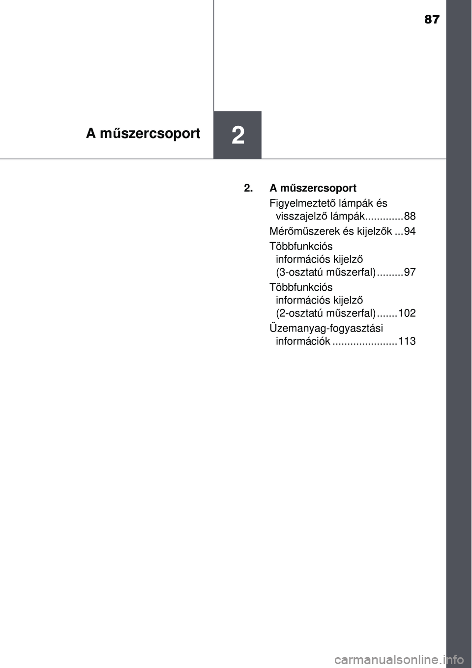 TOYOTA AURIS 2016  Kezelési útmutató (in Hungarian) 87
2A műszercsoport
2. A m űszercsoport
Figyelmeztet ő lámpák és 
visszajelz ő lámpák............. 88
Mér őm űszerek és kijelz ők...94
Többfunkciós  információs kijelz ő 
(3-osztat