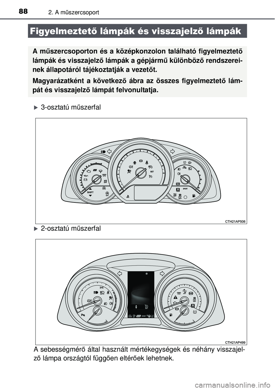 TOYOTA AURIS 2016  Kezelési útmutató (in Hungarian) 882. A műszercsoport
3-osztatú mű szerfal
2-osztatú műszerfal
A sebességmér ő által használt mértékegysé gek és néhány visszajel-
ző  lámpa országtól függ ően eltér őek l