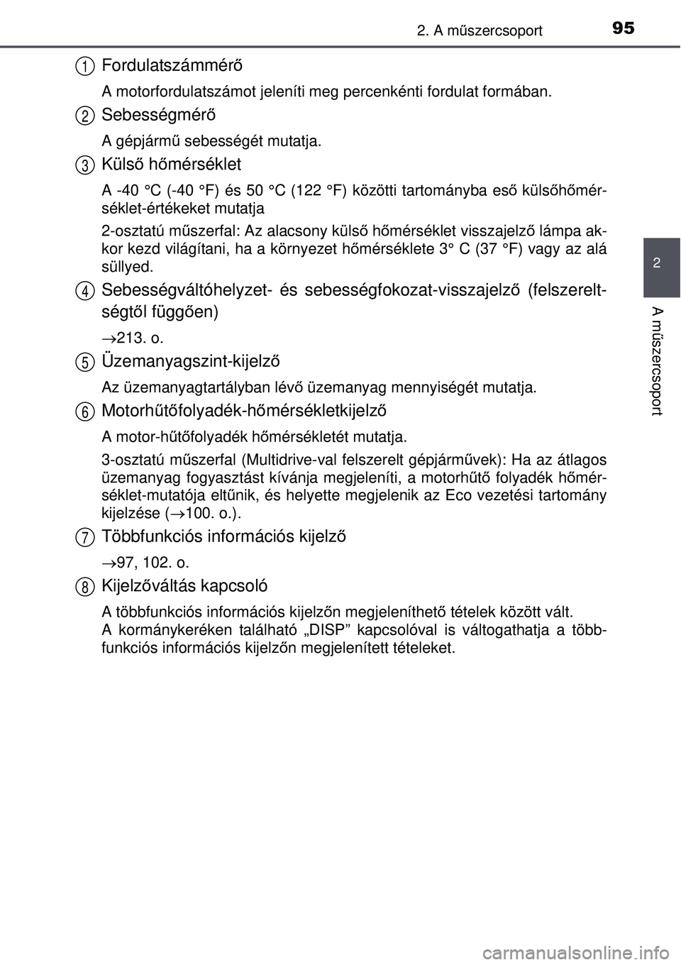 TOYOTA AURIS 2016  Kezelési útmutató (in Hungarian) 952. A műszercsoport
2
A m űszercsoport
Fordulatszámmér ő
A motorfordulatszámot jeleníti meg percenkénti fordulat formában.
Sebességmérő
A gépjármű sebességét mutatja.
Küls ő h őm