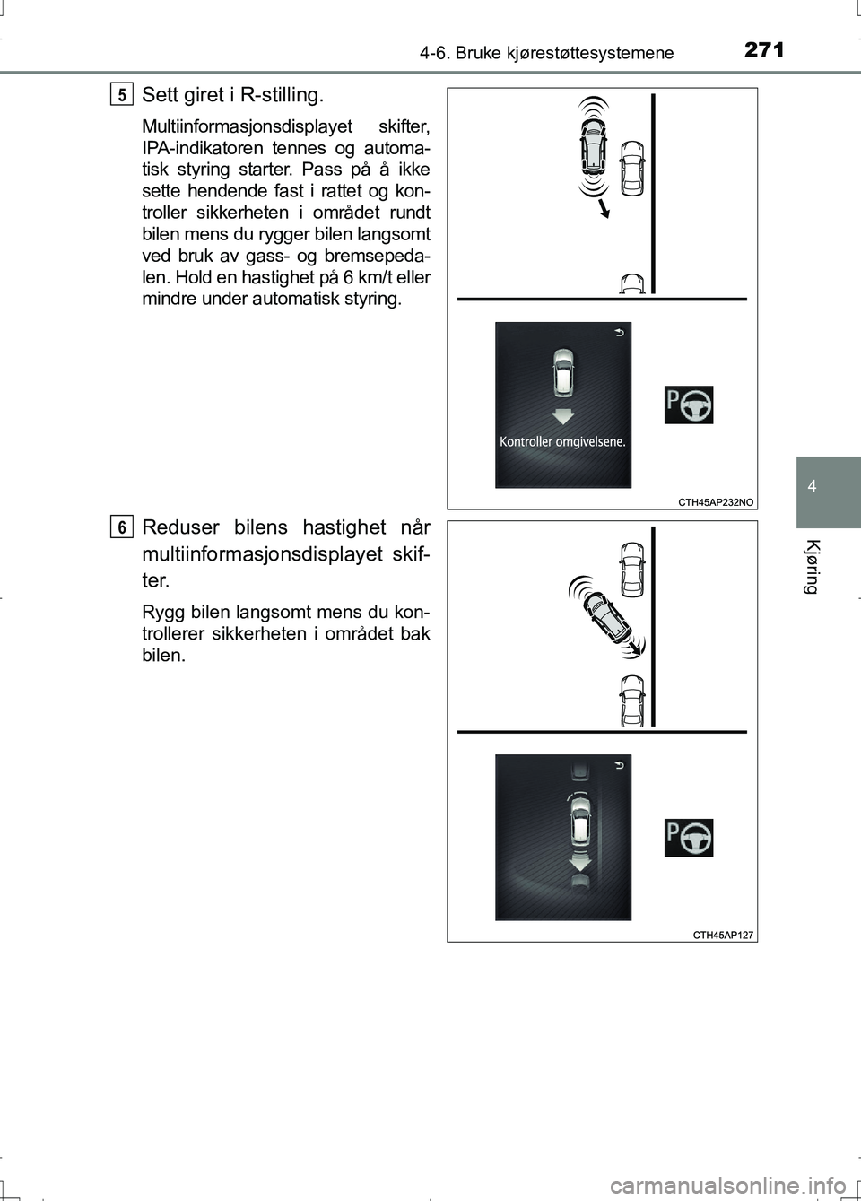 TOYOTA AURIS 2016  Instruksjoner for bruk (in Norwegian) 2714-6. Bruke kjørestøttesystemene
OM12J31NO
4
Kjøring
Sett giret i R-stilling.
Multiinformasjonsdisplayet skifter,
IPA-indikatoren tennes og automa-
tisk styring starter. Pass på å ikke
sette he