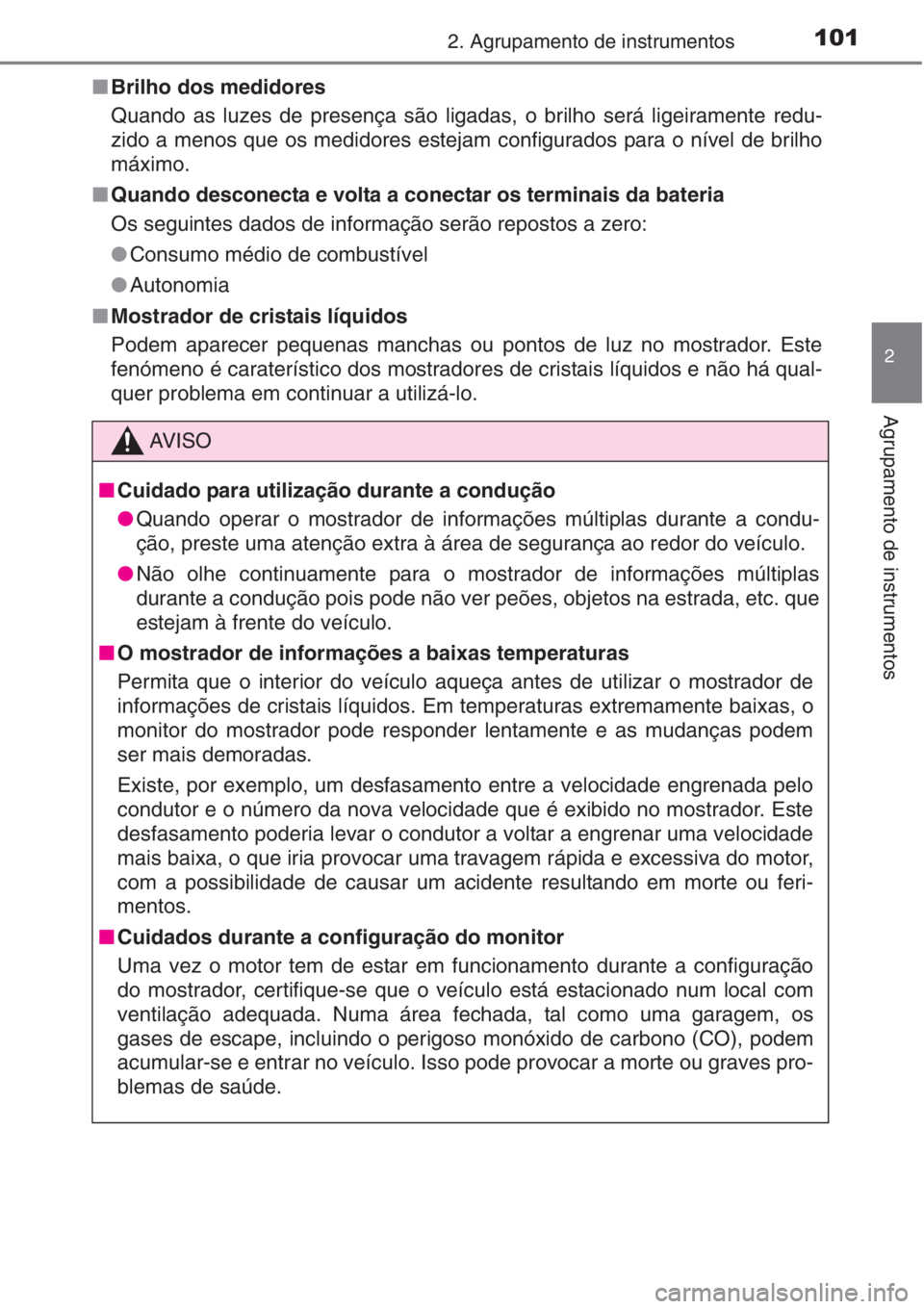 TOYOTA AURIS 2016  Manual de utilização (in Portuguese) 1012. Agrupamento de instrumentos
2
Agrupamento de instrumentos
■Brilho dos medidores
Quando as luzes de presença são ligadas, o brilho será ligeiramente redu-
zido a menos que os medidores estej