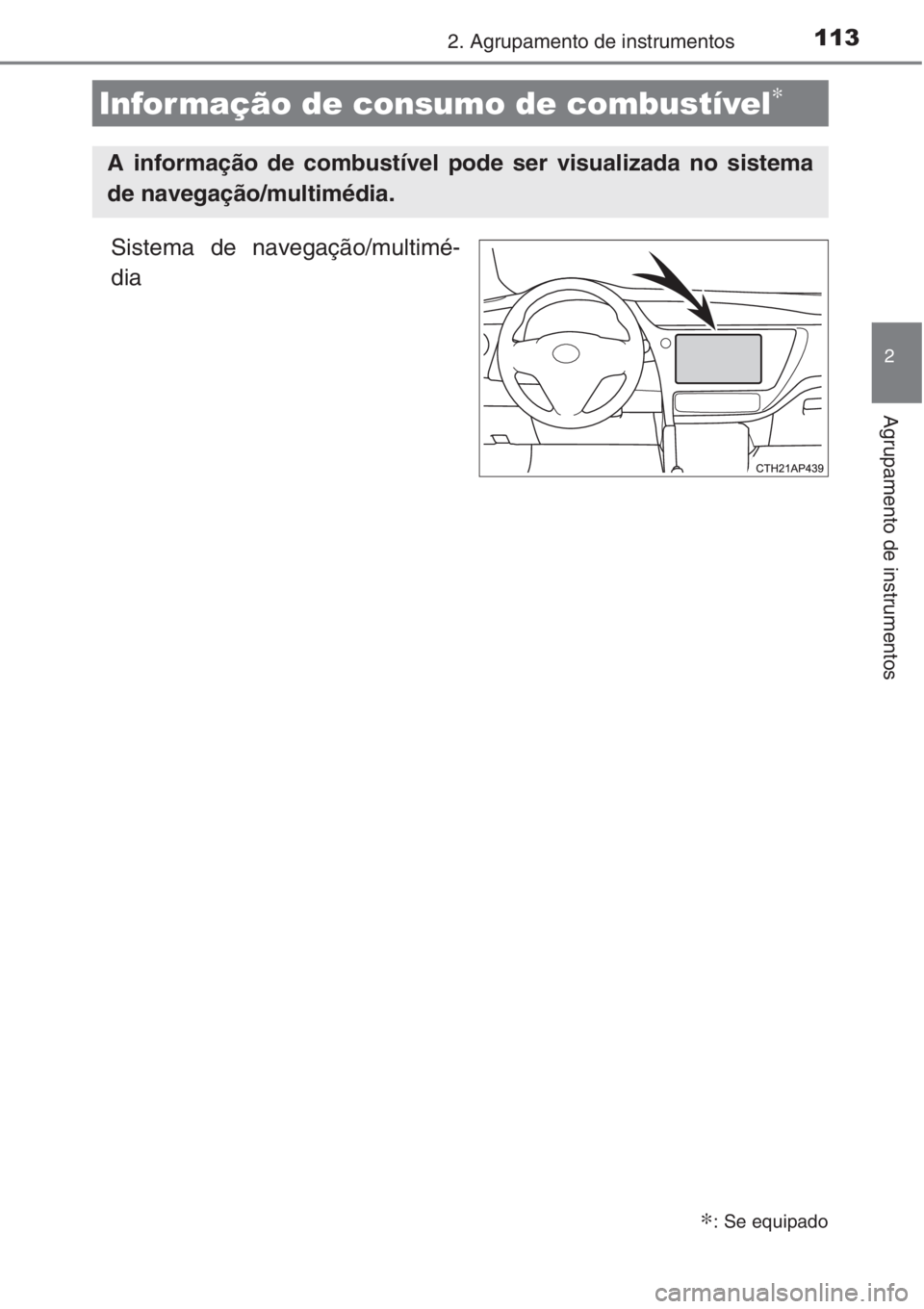 TOYOTA AURIS 2016  Manual de utilização (in Portuguese) 1132. Agrupamento de instrumentos
2
Agrupamento de instrumentos
Sistema de navegação/multimé-
dia
Infor mação de consumo de combustível∗
∗: Se equipado
A informação de combustível pode se