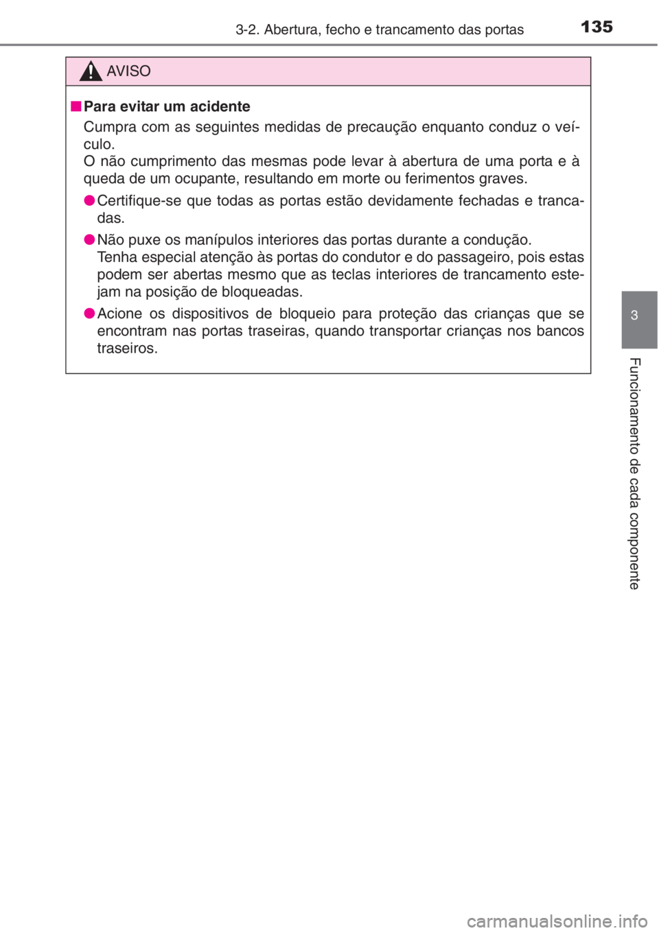 TOYOTA AURIS 2016  Manual de utilização (in Portuguese) 1353-2. Abertura, fecho e trancamento das portas
3
Funcionamento de cada componente
AV I S O
■Para evitar um acidente
Cumpra com as seguintes medidas de precaução enquanto conduz o veí-
culo.
O n