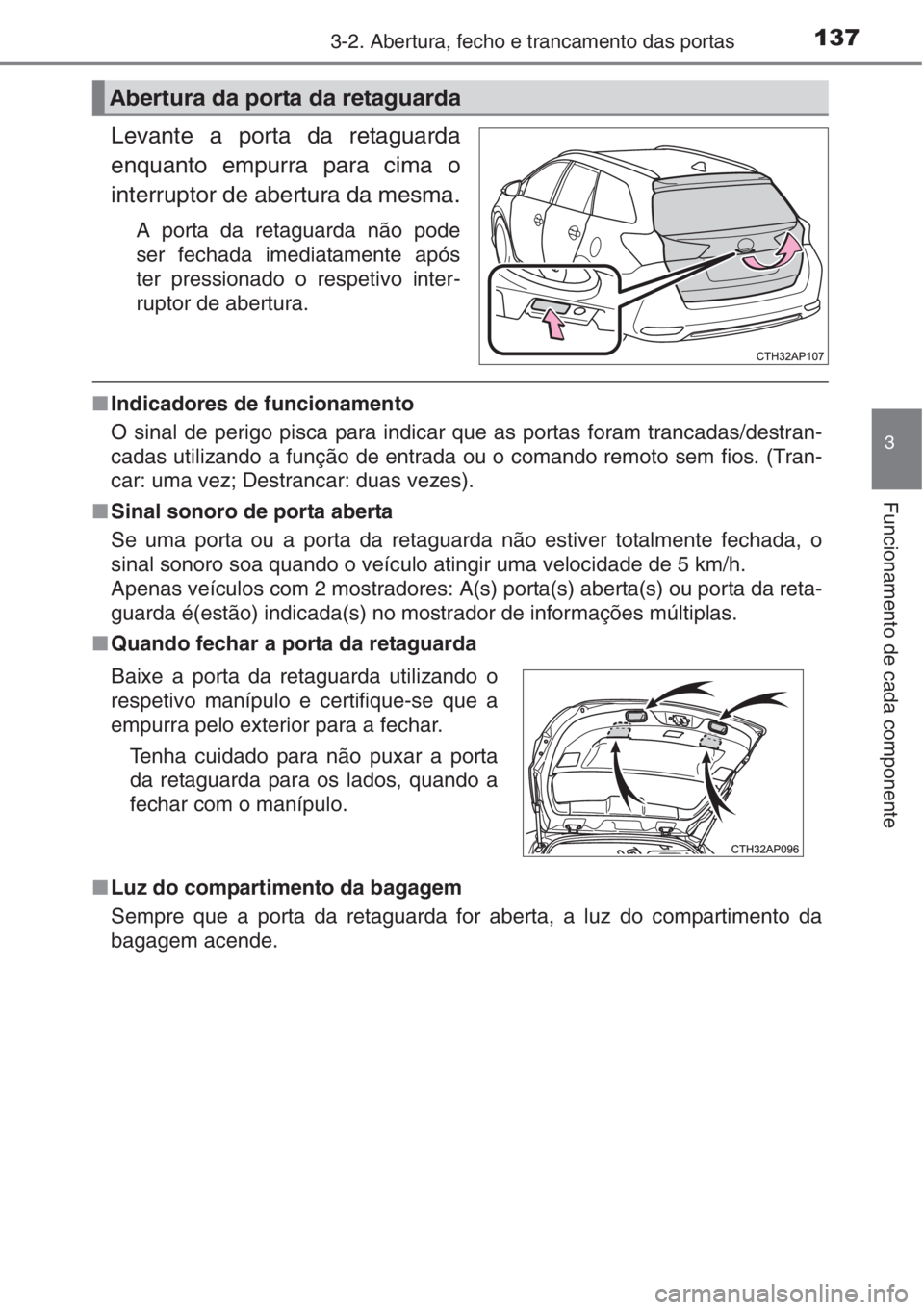 TOYOTA AURIS 2016  Manual de utilização (in Portuguese) 1373-2. Abertura, fecho e trancamento das portas
3
Funcionamento de cada componente
Levante a porta da retaguarda
enquanto empurra para cima o
interruptor de abertura da mesma.
A porta da retaguarda n