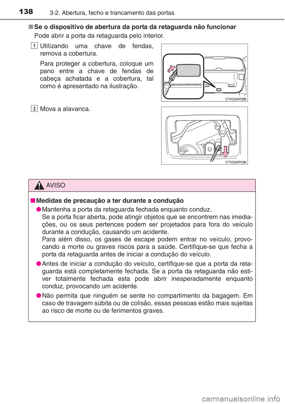 TOYOTA AURIS 2016  Manual de utilização (in Portuguese) 1383-2. Abertura, fecho e trancamento das portas
■Se o dispositivo de abertura da porta da retaguarda não funcionar
Pode abrir a porta da retaguarda pelo interior.
Utilizando uma chave de fendas,
r
