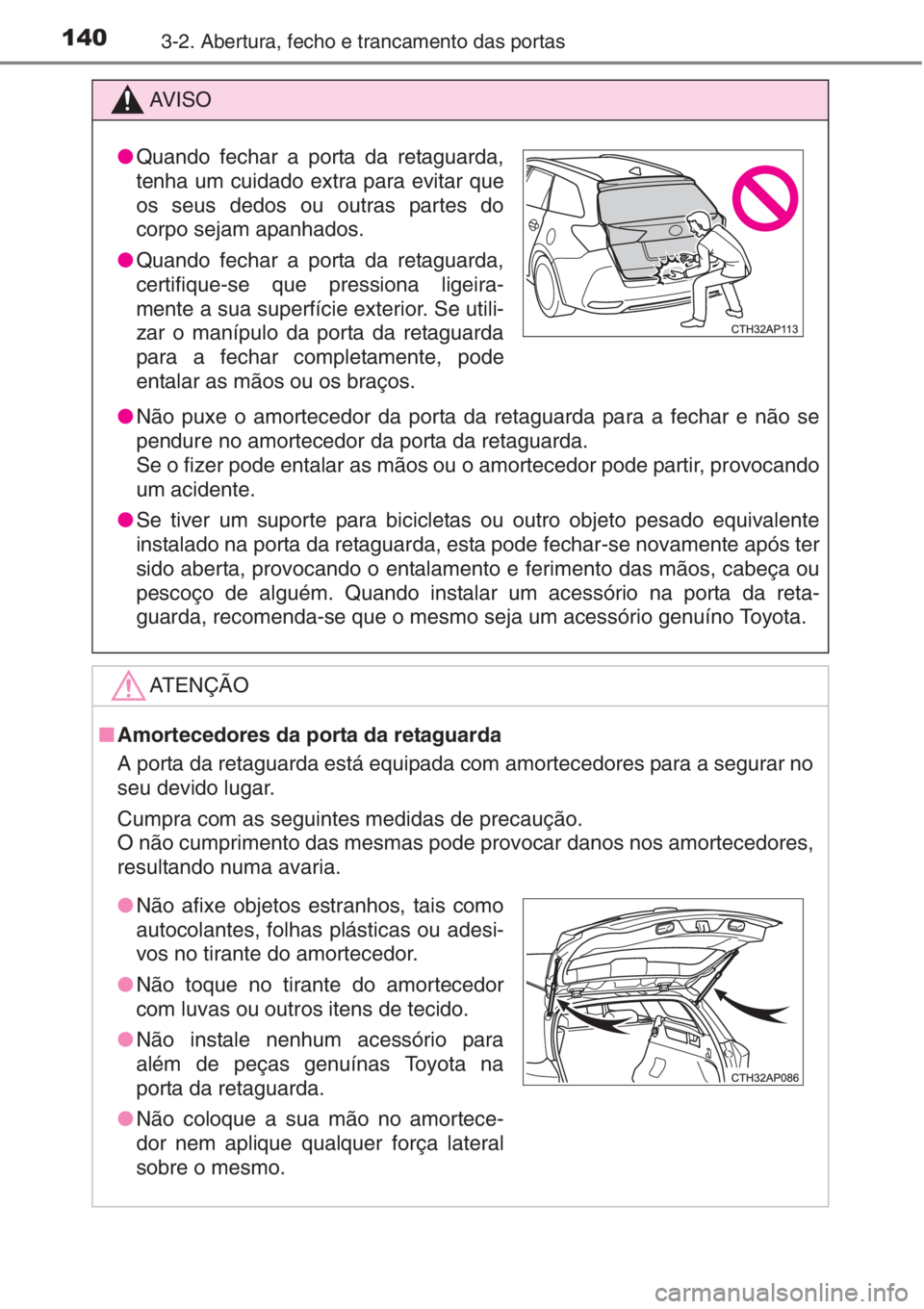 TOYOTA AURIS 2016  Manual de utilização (in Portuguese) 1403-2. Abertura, fecho e trancamento das portas
AV I S O
●Não puxe o amortecedor da porta da retaguarda para a fechar e não se
pendure no amortecedor da porta da retaguarda.
Se o fizer pode ental
