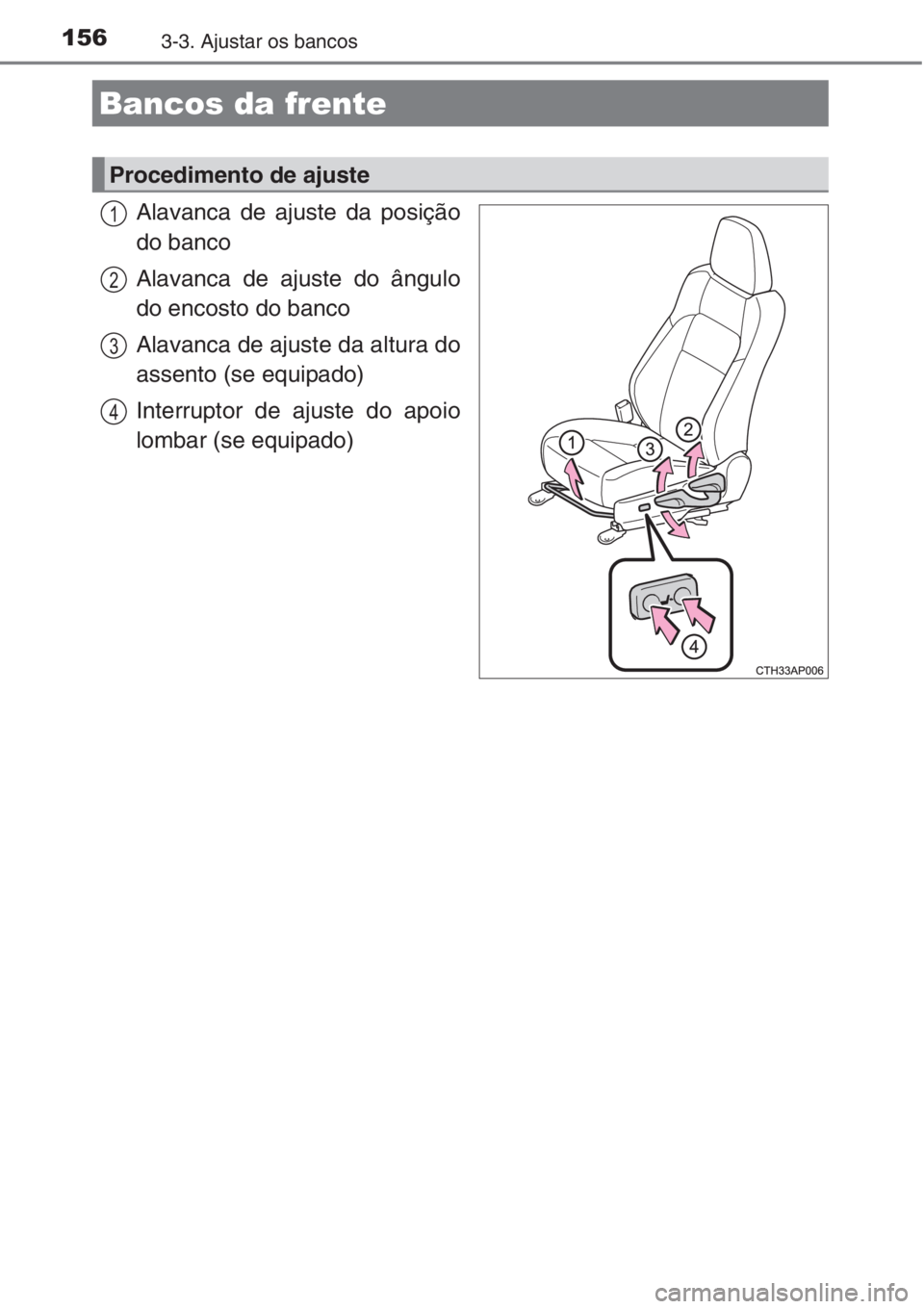 TOYOTA AURIS 2016  Manual de utilização (in Portuguese) 1563-3. Ajustar os bancos
Alavanca de ajuste da posição
do banco
Alavanca de ajuste do ângulo
do encosto do banco
Alavanca de ajuste da altura do
assento (se equipado)
Interruptor de ajuste do apoi