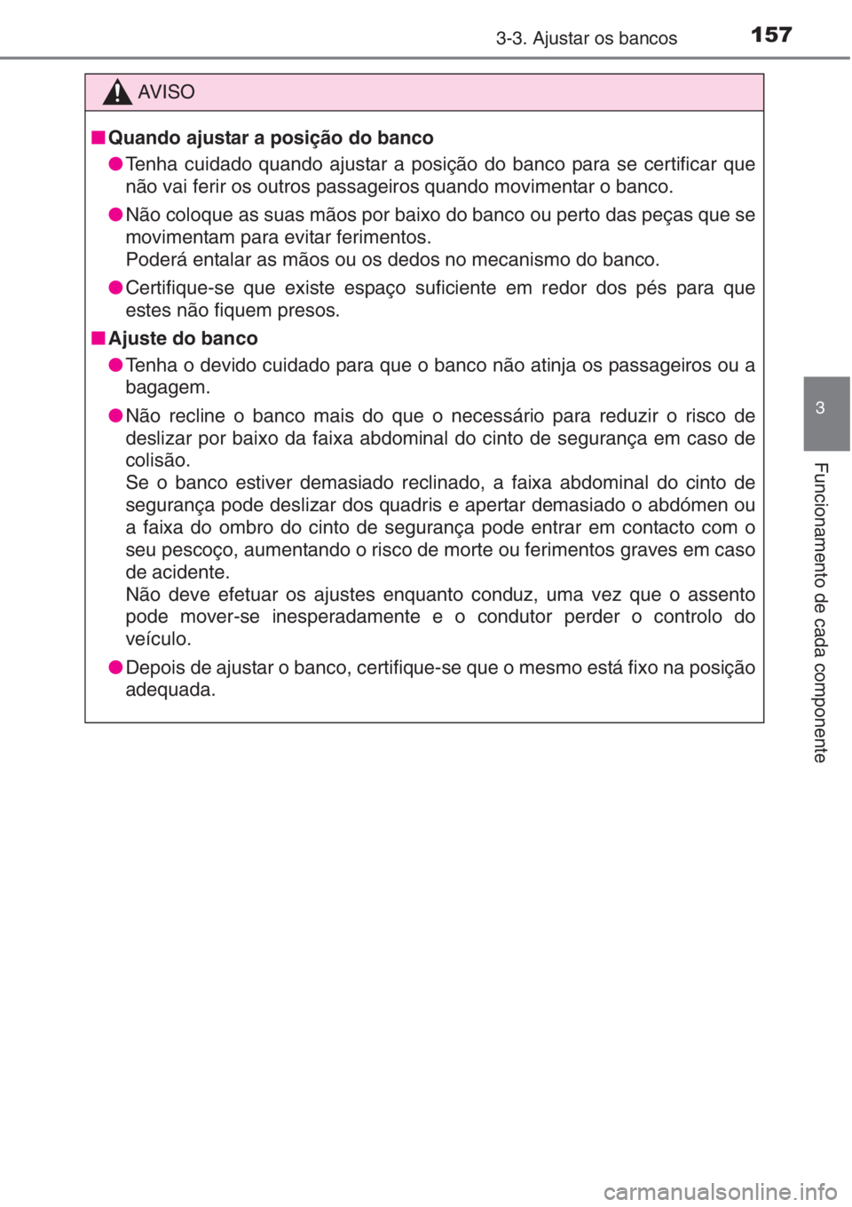 TOYOTA AURIS 2016 Manual de utilização (in Portuguese) 1573-3. Ajustar os bancos
3
Funcionamento de cada componente
AV I S O
■Quando ajustar a posição do banco
●Tenha cuidado quando ajustar a posição do banco para se certificar que
não vai ferir TOYOTA AURIS 2016 Manual de utilização (in Portuguese) 1573-3. Ajustar os bancos
3
Funcionamento de cada componente
AV I S O
■Quando ajustar a posição do banco
●Tenha cuidado quando ajustar a posição do banco para se certificar que
não vai ferir