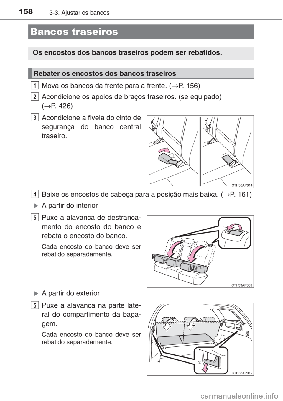 TOYOTA AURIS 2016  Manual de utilização (in Portuguese) 1583-3. Ajustar os bancos
Mova os bancos da frente para a frente. (→P. 156)
Acondicione os apoios de braços traseiros. (se equipado) 
(→P. 426)
Acondicione a fivela do cinto de
segurança do banc