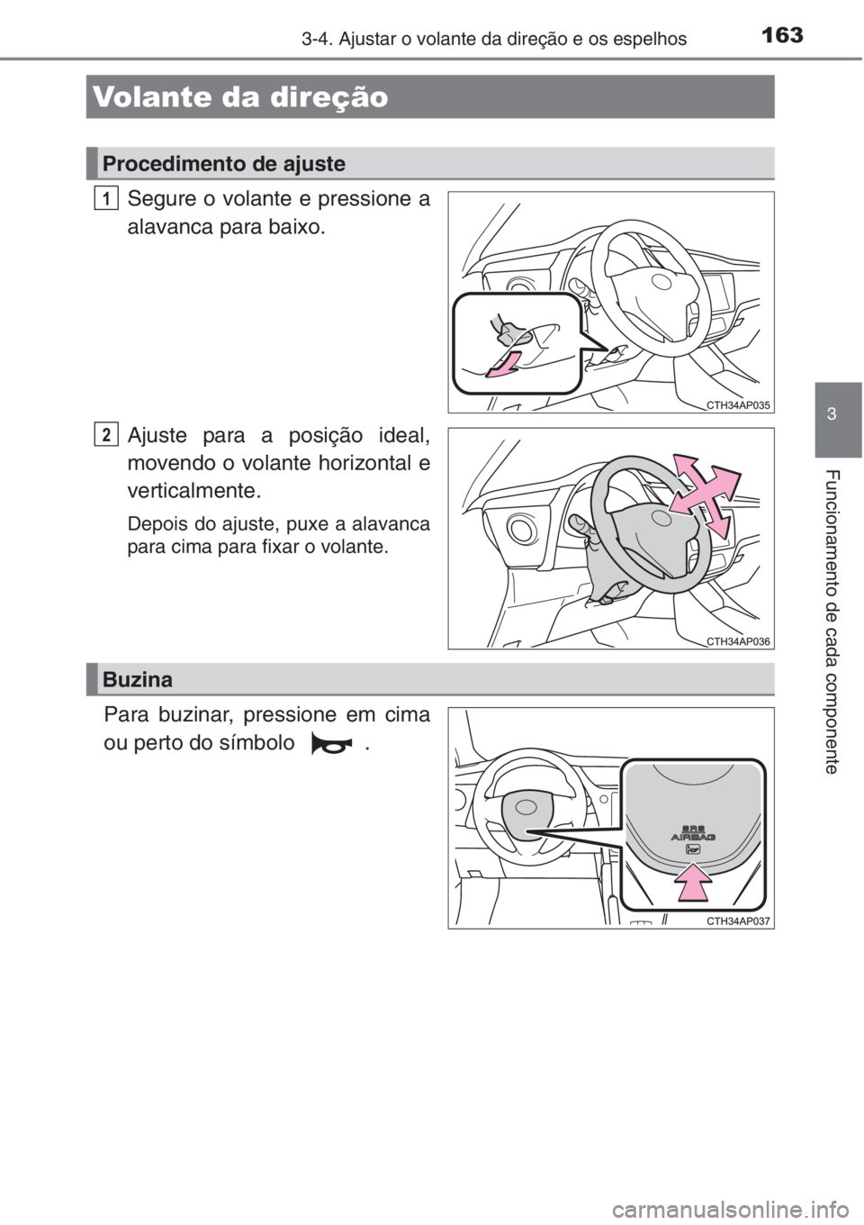 TOYOTA AURIS 2016  Manual de utilização (in Portuguese) 163
3
Funcionamento de cada componente
3-4. Ajustar o volante da direção e os espelhos
Segure o volante e pressione a
alavanca para baixo.
Ajuste para a posição ideal,
movendo o volante horizontal