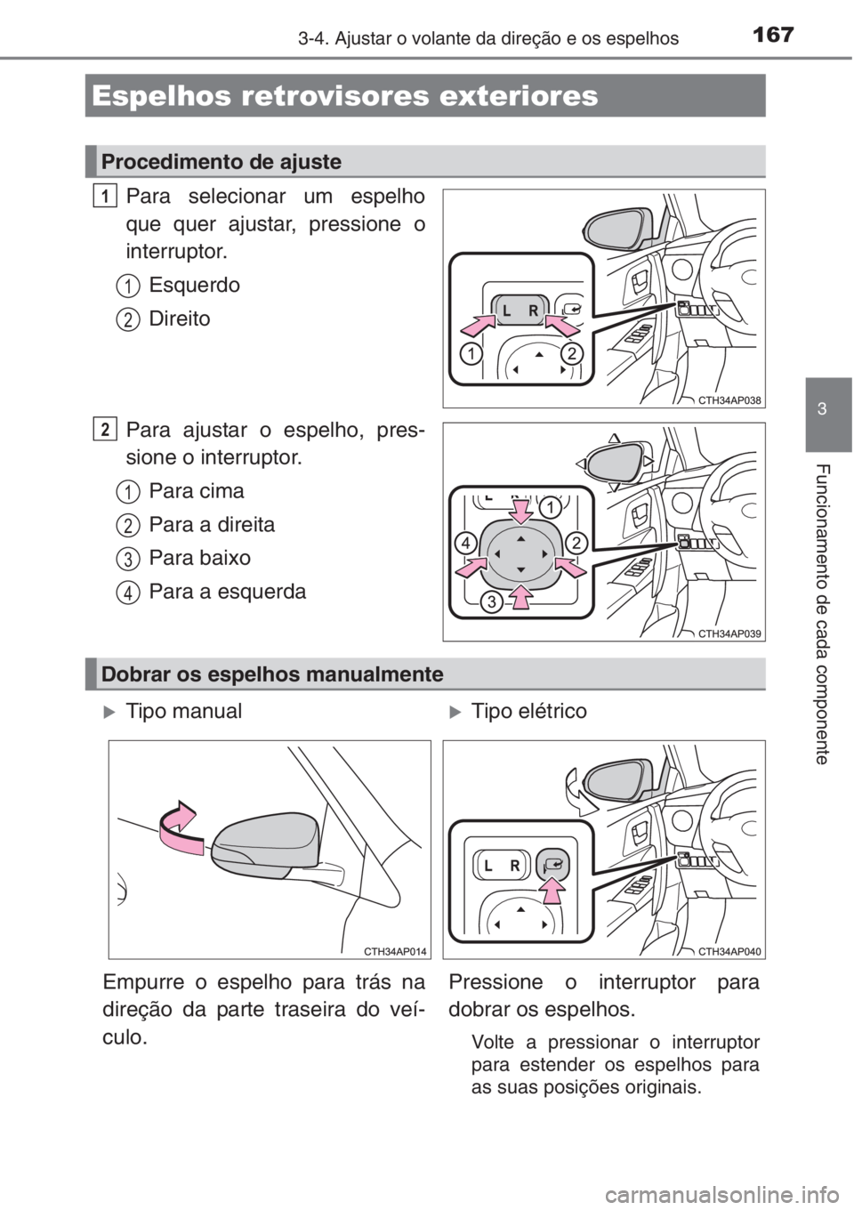 TOYOTA AURIS 2016  Manual de utilização (in Portuguese) 1673-4. Ajustar o volante da direção e os espelhos
3
Funcionamento de cada componente
Para selecionar um espelho
que quer ajustar, pressione o
interruptor.
Esquerdo
Direito
Para ajustar o espelho, p