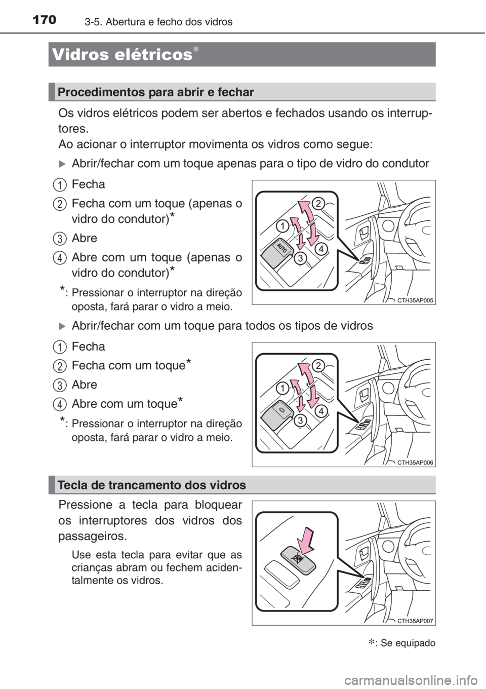 TOYOTA AURIS 2016  Manual de utilização (in Portuguese) 1703-5. Abertura e fecho dos vidros
Os vidros elétricos podem ser abertos e fechados usando os interrup-
tores.
Ao acionar o interruptor movimenta os vidros como segue:
�XAbrir/fechar com um toque ap