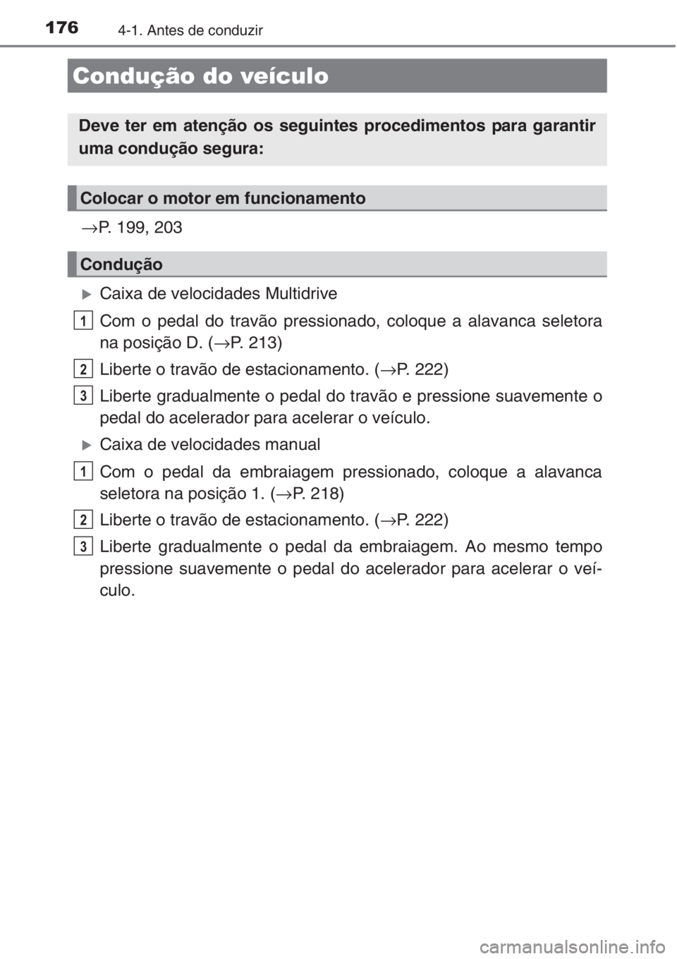 TOYOTA AURIS 2016  Manual de utilização (in Portuguese) 1764-1. Antes de conduzir
→P. 199, 203
�XCaixa de velocidades Multidrive
Com o pedal do travão pressionado, coloque a alavanca seletora
na posição D. (→P. 213)
Liberte o travão de estacionamen
