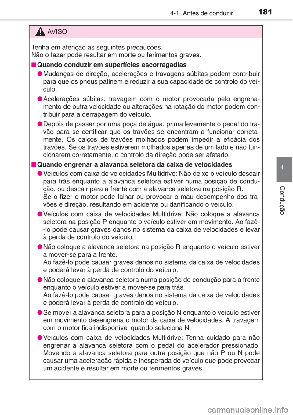 TOYOTA AURIS 2016  Manual de utilização (in Portuguese) 1814-1. Antes de conduzir
4
Condução
AV I S O
Tenha em atenção as seguintes precauções.
Não o fazer pode resultar em morte ou ferimentos graves.
■Quando conduzir em superfícies escorregadias