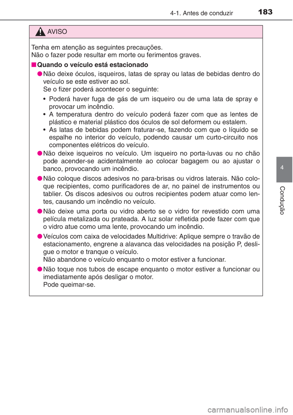 TOYOTA AURIS 2016  Manual de utilização (in Portuguese) 1834-1. Antes de conduzir
4
Condução
AV I S O
Tenha em atenção as seguintes precauções.
Não o fazer pode resultar em morte ou ferimentos graves.
■Quando o veículo está estacionado
●Não d