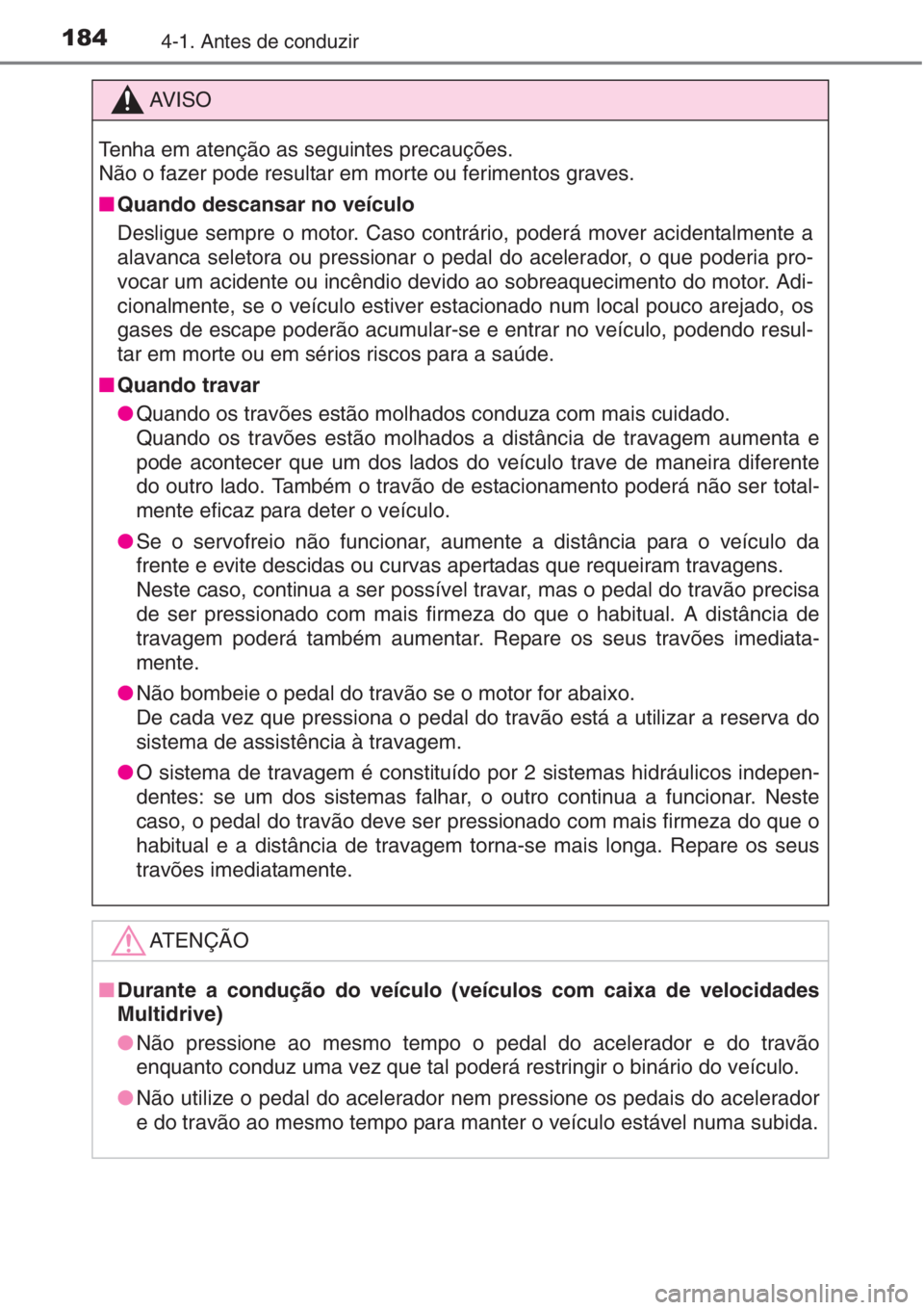 TOYOTA AURIS 2016  Manual de utilização (in Portuguese) 1844-1. Antes de conduzir
AV I S O
Tenha em atenção as seguintes precauções.
Não o fazer pode resultar em morte ou ferimentos graves.
■Quando descansar no veículo
Desligue sempre o motor. Caso