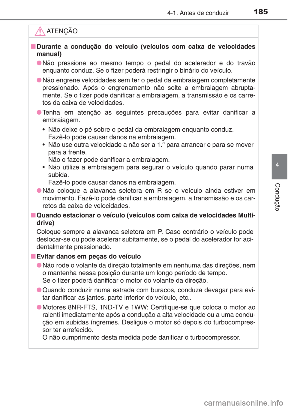 TOYOTA AURIS 2016  Manual de utilização (in Portuguese) 1854-1. Antes de conduzir
4
Condução
ATENÇÃO
■Durante a condução do veículo (veículos com caixa de velocidades
manual)
●Não pressione ao mesmo tempo o pedal do acelerador e do travão
enq