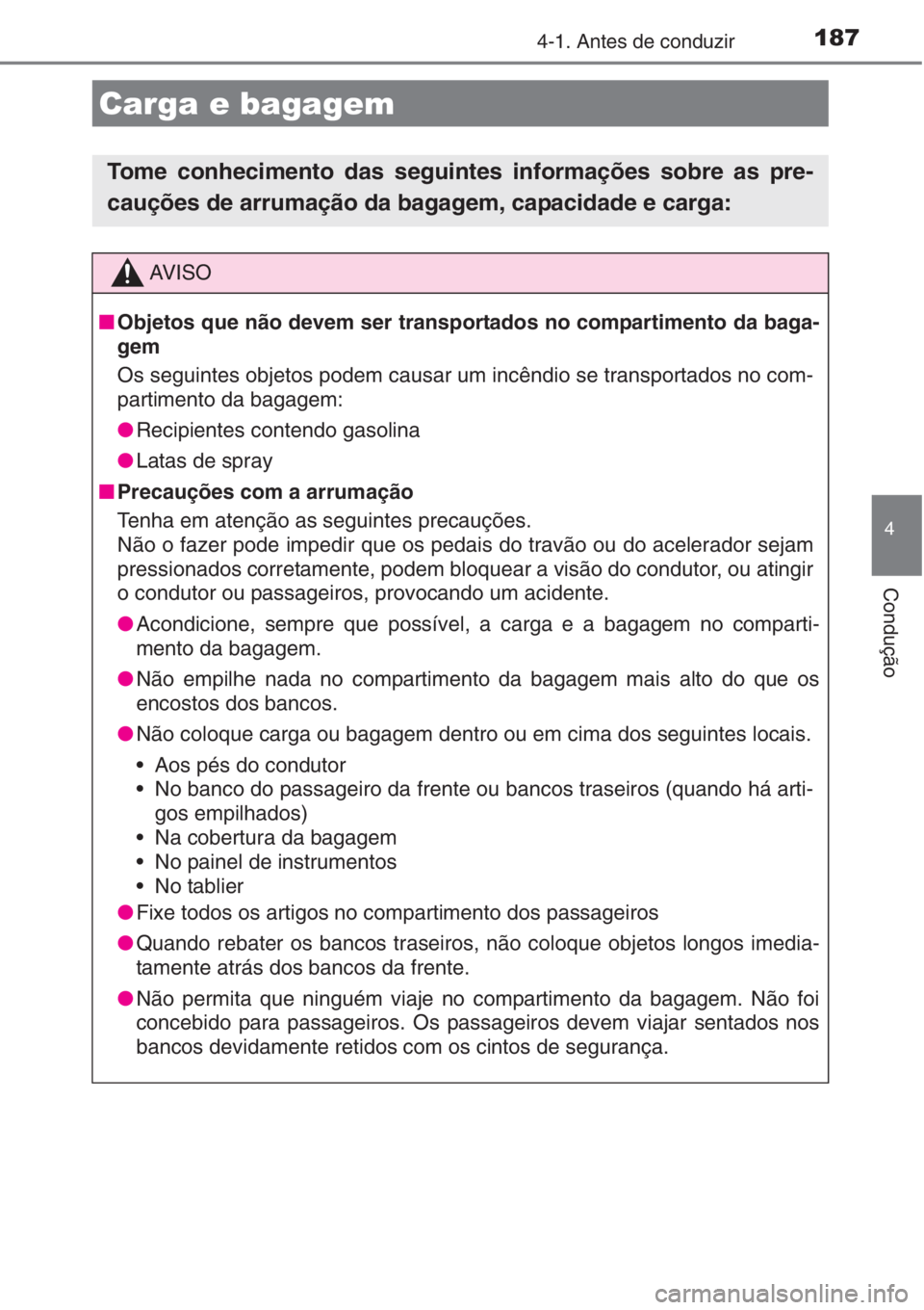 TOYOTA AURIS 2016  Manual de utilização (in Portuguese) 1874-1. Antes de conduzir
4
Condução
Carga e bagagem 
Tome conhecimento das seguintes informações sobre as pre-
cauções de arrumação da bagagem, capacidade e carga:
AV I S O
■Objetos que nã