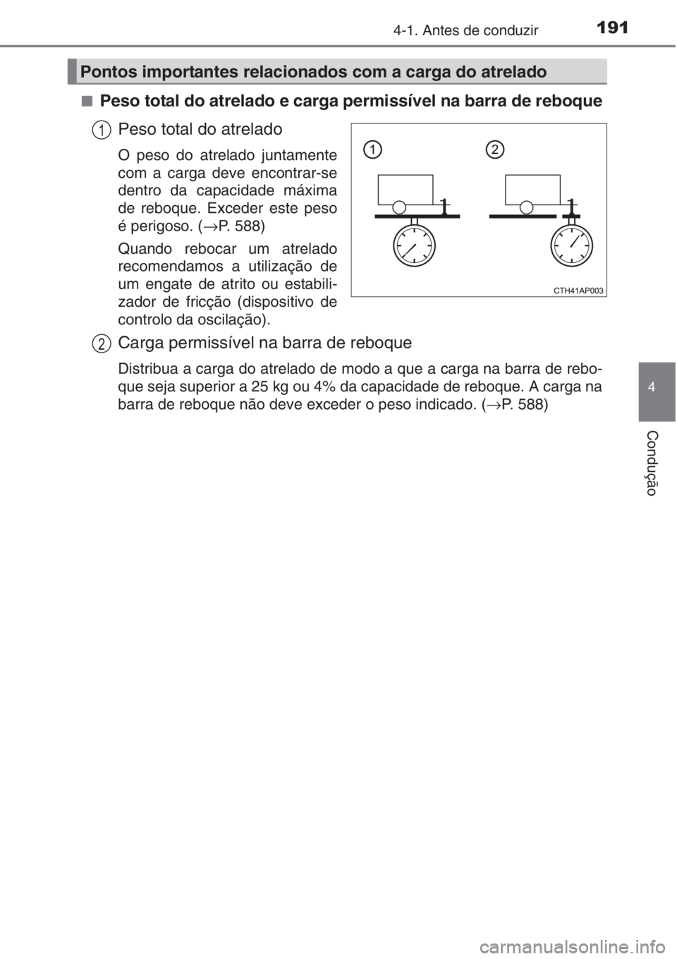TOYOTA AURIS 2016  Manual de utilização (in Portuguese) 1914-1. Antes de conduzir
4
Condução
■Peso total do atrelado e carga permissível na barra de reboque
Peso total do atrelado
O peso do atrelado juntamente
com a carga deve encontrar-se
dentro da c