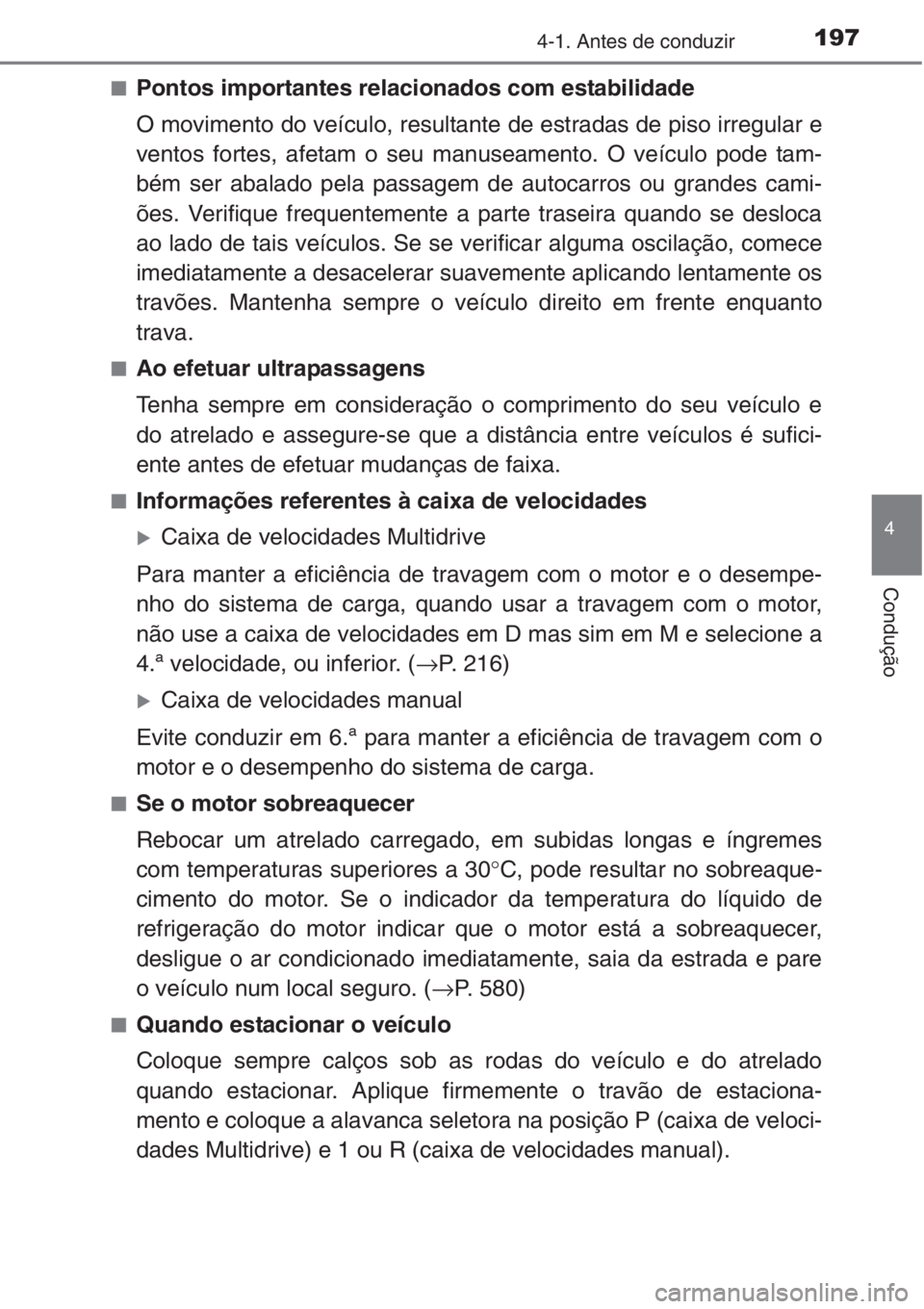 TOYOTA AURIS 2016  Manual de utilização (in Portuguese) 1974-1. Antes de conduzir
4
Condução
■Pontos importantes relacionados com estabilidade
O movimento do veículo, resultante de estradas de piso irregular e
ventos fortes, afetam o seu manuseamento.