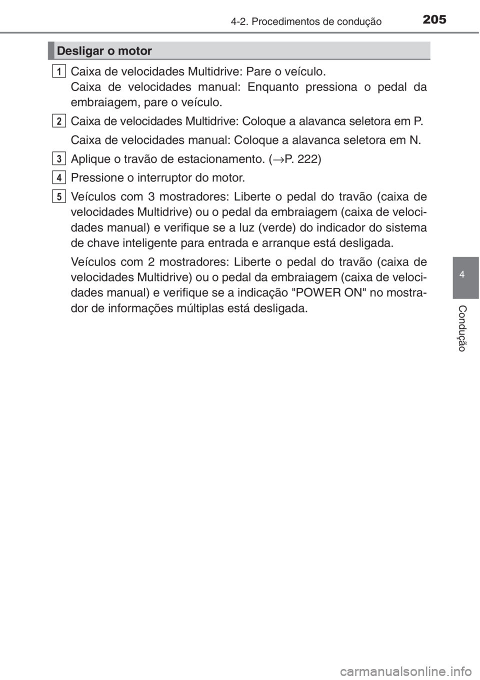 TOYOTA AURIS 2016  Manual de utilização (in Portuguese) 2054-2. Procedimentos de condução
4
Condução
Caixa de velocidades Multidrive: Pare o veículo.
Caixa de velocidades manual: Enquanto pressiona o pedal da
embraiagem, pare o veículo.
Caixa de velo
