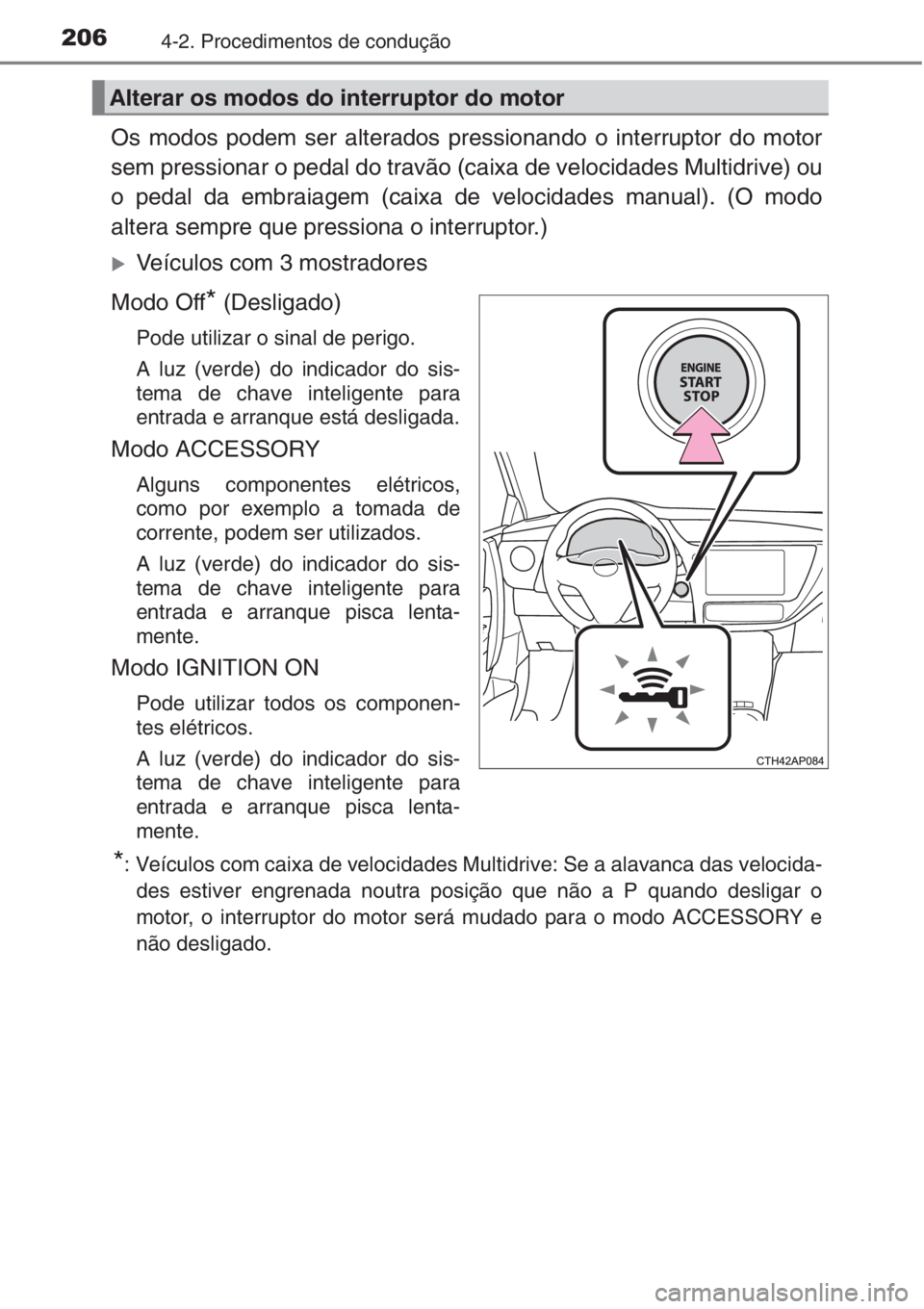 TOYOTA AURIS 2016  Manual de utilização (in Portuguese) 2064-2. Procedimentos de condução
Os modos podem ser alterados pressionando o interruptor do motor
sem pressionar o pedal do travão (caixa de velocidades Multidrive) ou
o pedal da embraiagem (caixa