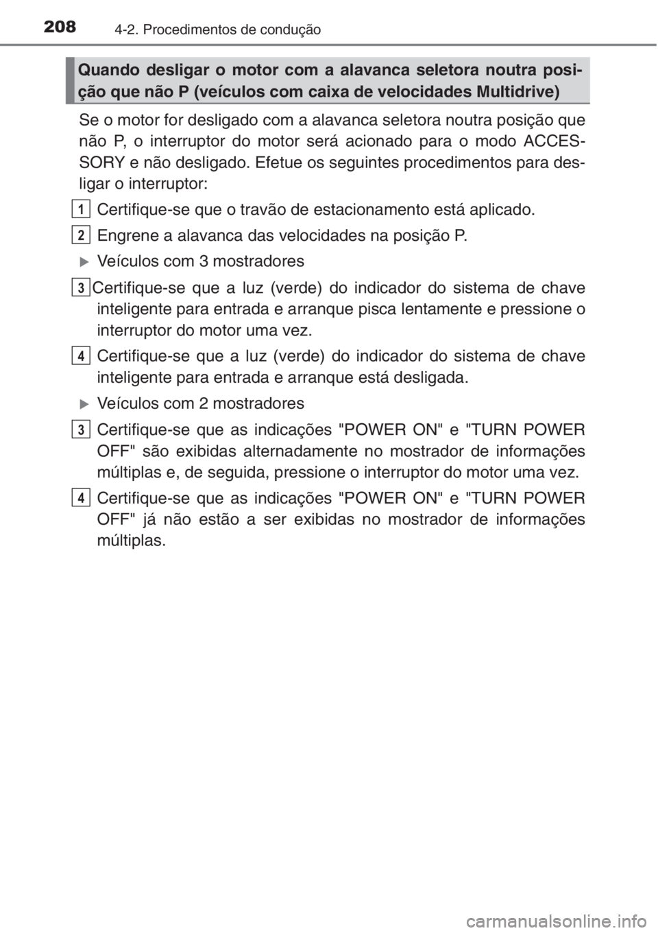TOYOTA AURIS 2016  Manual de utilização (in Portuguese) 2084-2. Procedimentos de condução
Se o motor for desligado com a alavanca seletora noutra posição que
não P, o interruptor do motor será acionado para o modo ACCES-
SORY e não desligado. Efetue