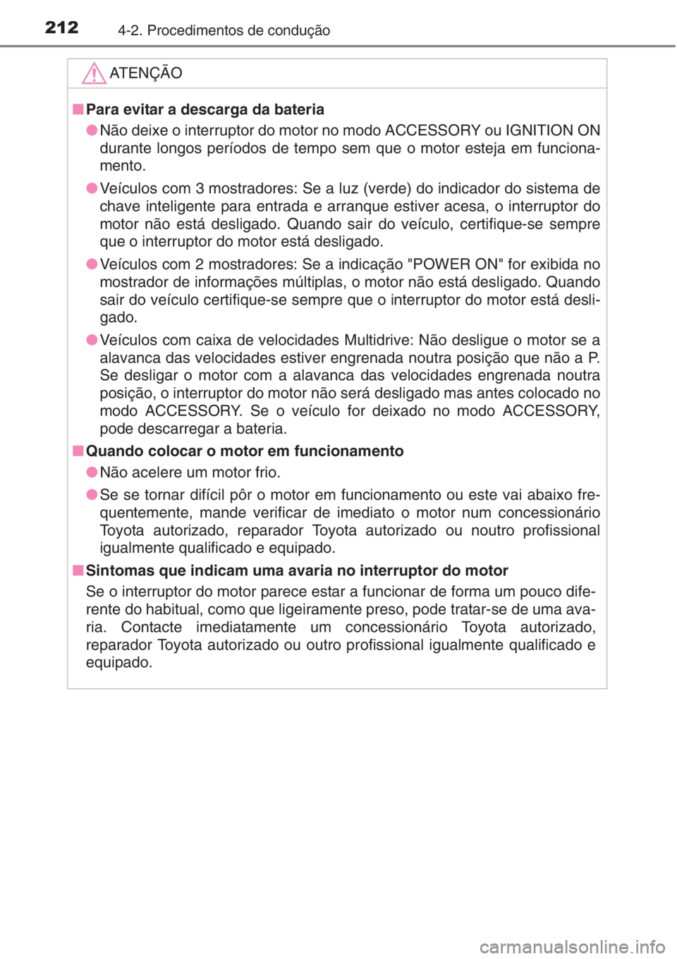 TOYOTA AURIS 2016  Manual de utilização (in Portuguese) 2124-2. Procedimentos de condução
ATENÇÃO
■Para evitar a descarga da bateria
●Não deixe o interruptor do motor no modo ACCESSORY ou IGNITION ON
durante longos períodos de tempo sem que o mot