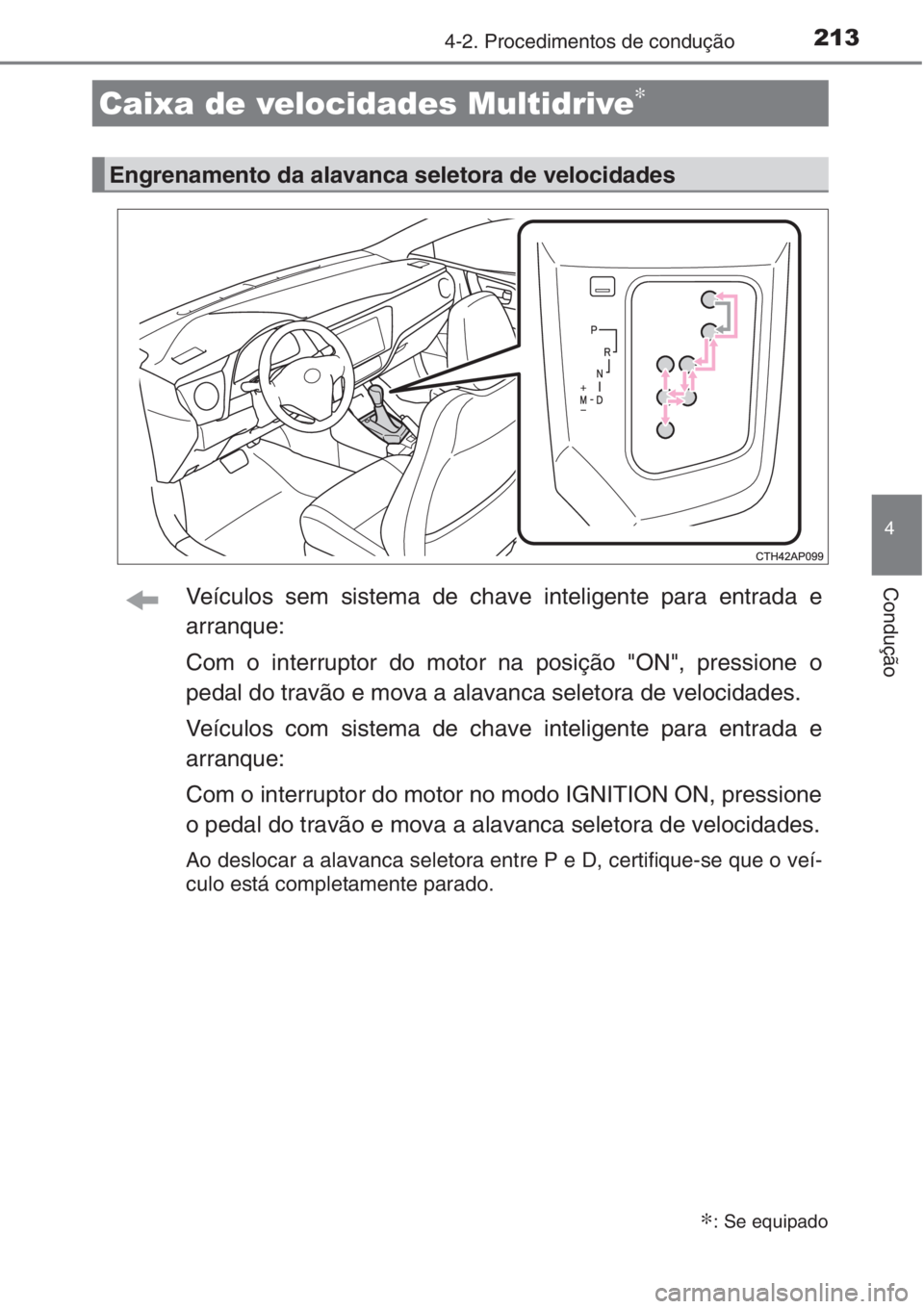 TOYOTA AURIS 2016  Manual de utilização (in Portuguese) 2134-2. Procedimentos de condução
4
ConduçãoVeículos sem sistema de chave inteligente para entrada e
arranque:
Com o interruptor do motor na posição "ON", pressione o
pedal do travão e