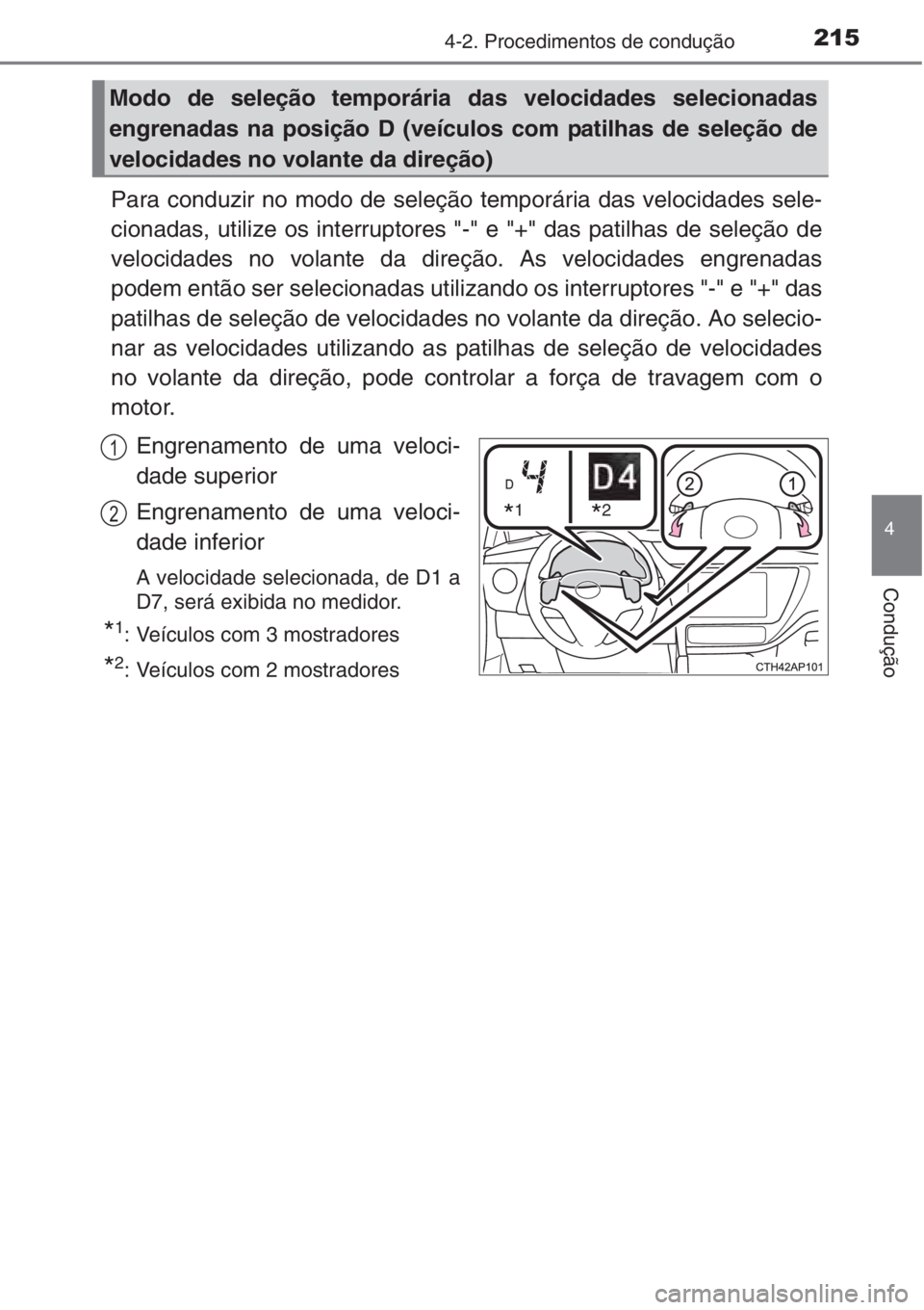TOYOTA AURIS 2016  Manual de utilização (in Portuguese) 2154-2. Procedimentos de condução
4
Condução
Para conduzir no modo de seleção temporária das velocidades sele-
cionadas, utilize os interruptores "-" e "+" das patilhas de sele