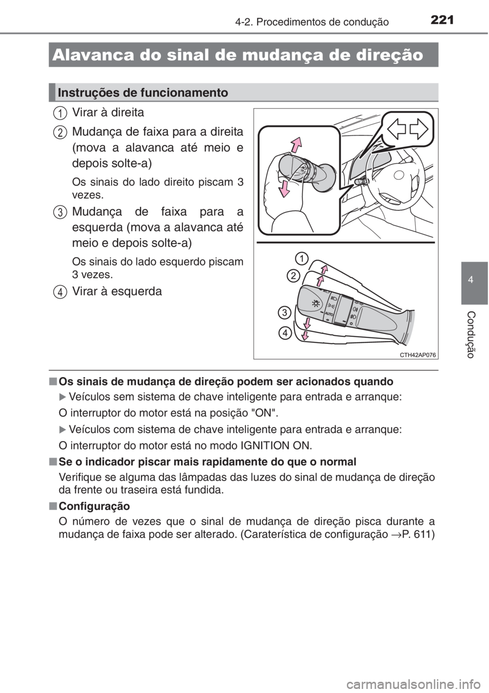 TOYOTA AURIS 2016  Manual de utilização (in Portuguese) 2214-2. Procedimentos de condução
4
Condução
Virar à direita
Mudança de faixa para a direita
(mova a alavanca até meio e
depois solte-a)
Os sinais do lado direito piscam 3
vezes.
Mudança de fa