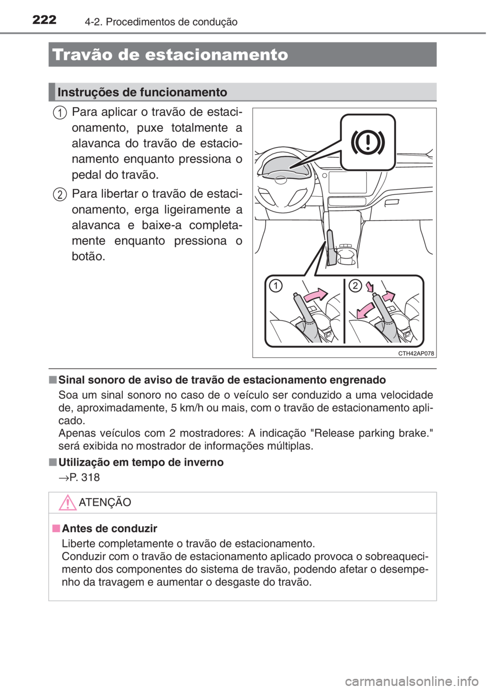 TOYOTA AURIS 2016  Manual de utilização (in Portuguese) 2224-2. Procedimentos de condução
Para aplicar o travão de estaci-
onamento, puxe totalmente a
alavanca do travão de estacio-
namento enquanto pressiona o
pedal do travão.
Para libertar o travão