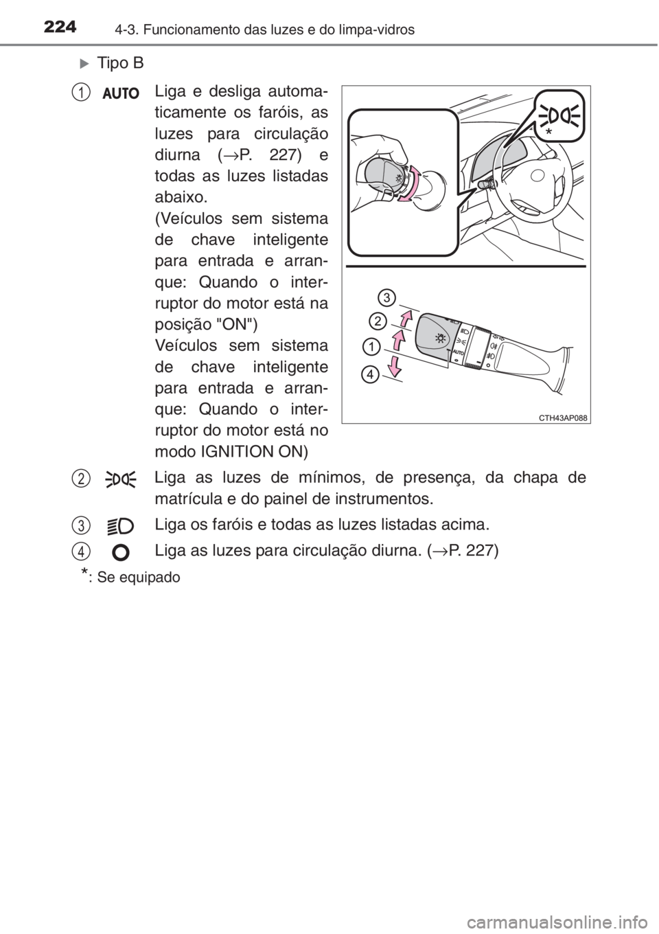 TOYOTA AURIS 2016  Manual de utilização (in Portuguese) 2244-3. Funcionamento das luzes e do limpa-vidros
�XTipo B
Liga e desliga automa-
ticamente os faróis, as
luzes para circulação
diurna (→P. 227) e
todas as luzes listadas
abaixo.
(Veículos sem s