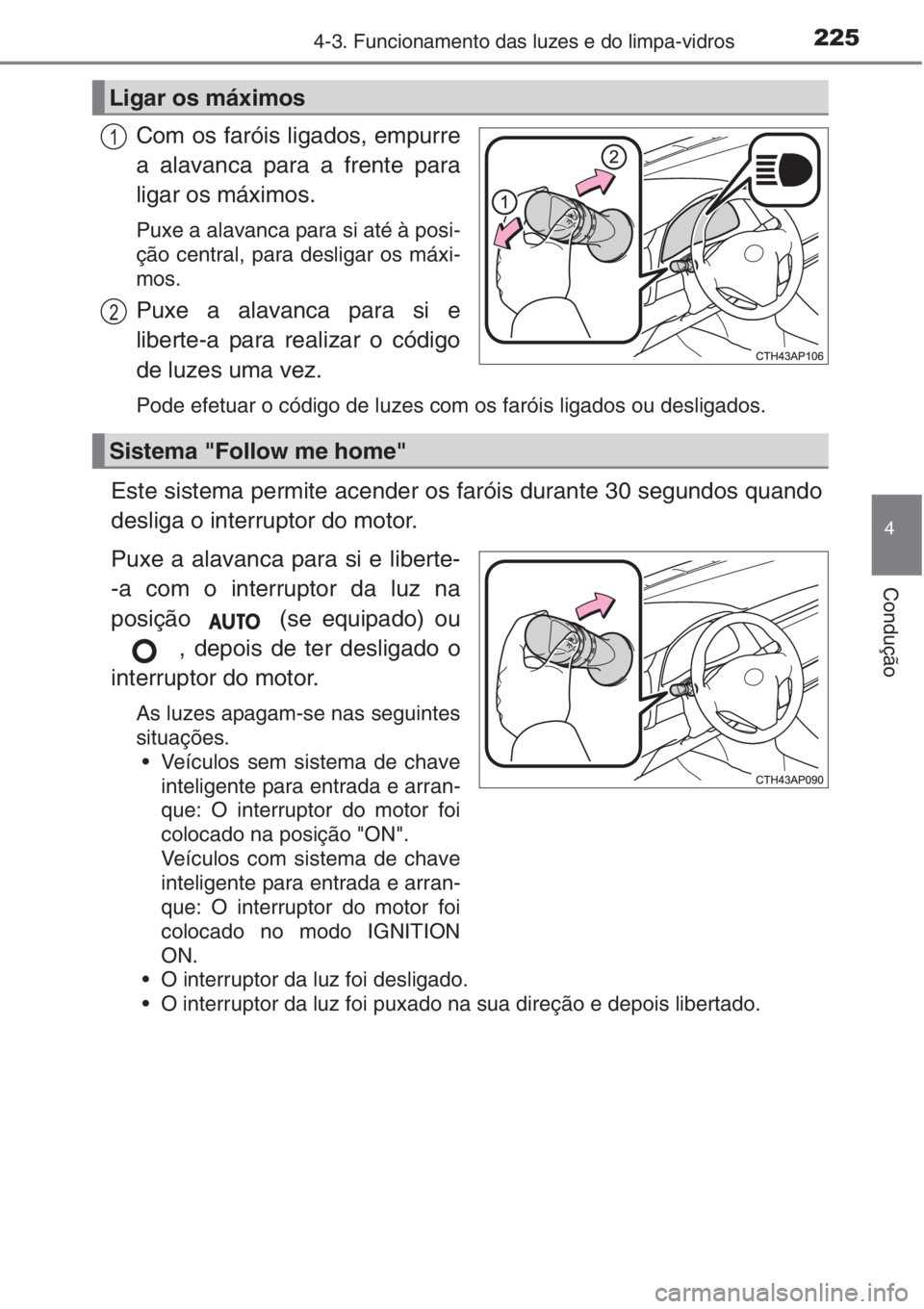 TOYOTA AURIS 2016  Manual de utilização (in Portuguese) 2254-3. Funcionamento das luzes e do limpa-vidros
4
Condução
Com os faróis ligados, empurre
a alavanca para a frente para
ligar os máximos. 
Puxe a alavanca para si até à posi-
ção central, pa