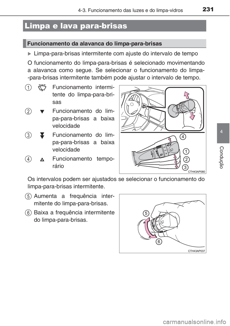 TOYOTA AURIS 2016  Manual de utilização (in Portuguese) 2314-3. Funcionamento das luzes e do limpa-vidros
4
Condução
�XLimpa-para-brisas intermitente com ajuste do intervalo de tempo
O funcionamento do limpa-para-brisas é selecionado movimentando
a alav