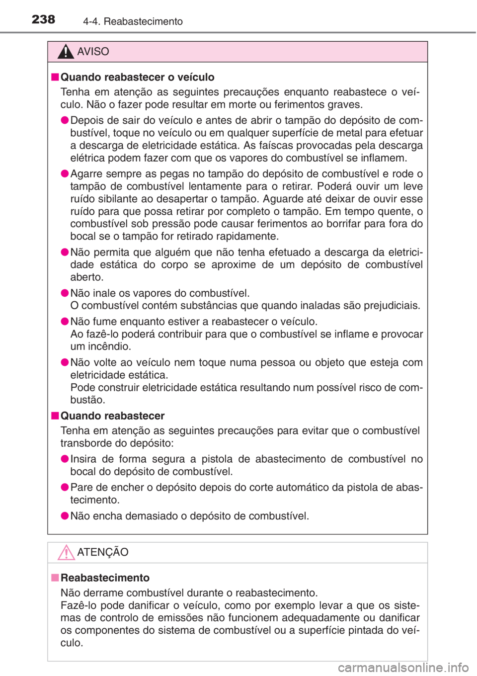 TOYOTA AURIS 2016  Manual de utilização (in Portuguese) 2384-4. Reabastecimento
AV I S O
■Quando reabastecer o veículo
Tenha em atenção as seguintes precauções enquanto reabastece o veí-
culo. Não o fazer pode resultar em morte ou ferimentos grave
