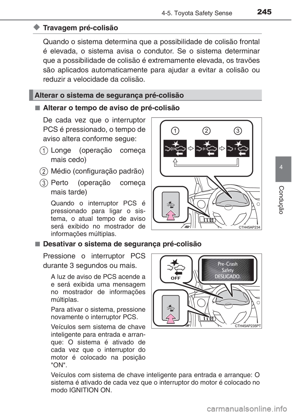 TOYOTA AURIS 2016  Manual de utilização (in Portuguese) 2454-5. Toyota Safety Sense
4
Condução
◆Travagem pré-colisão
Quando o sistema determina que a possibilidade de colisão frontal
é elevada, o sistema avisa o condutor. Se o sistema determinar
qu